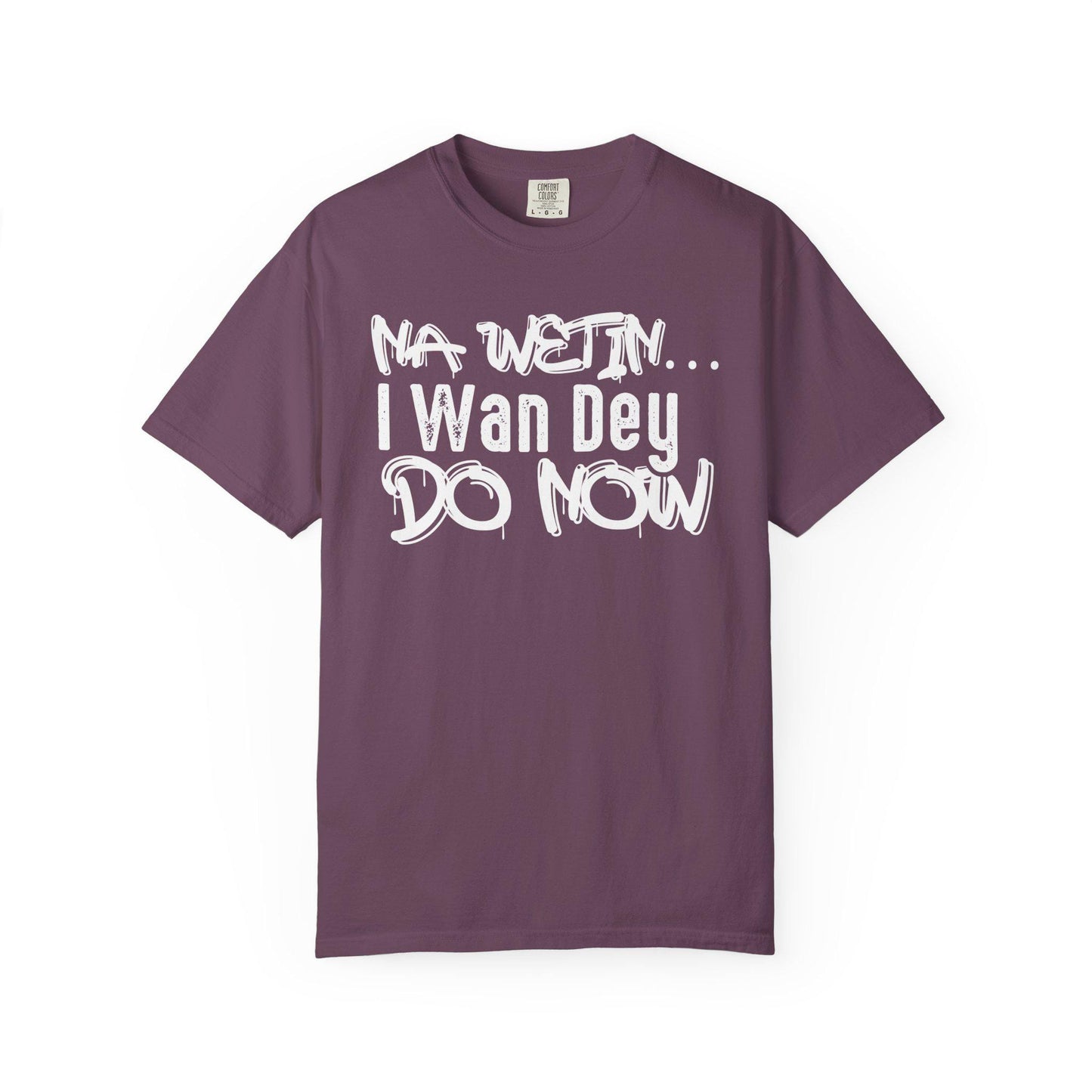 NA Wetin... I Wan Dey Do Now T-shirt | Comfort Colors 1717 | Slang Thread