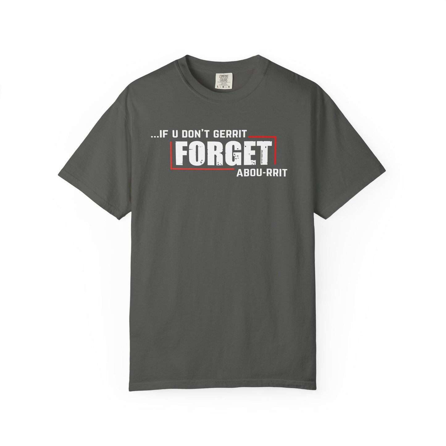 If U Don't Gerrit Forget Abou-Rrit   T-shirt | Comfort Colors 1717 | Slang Thread