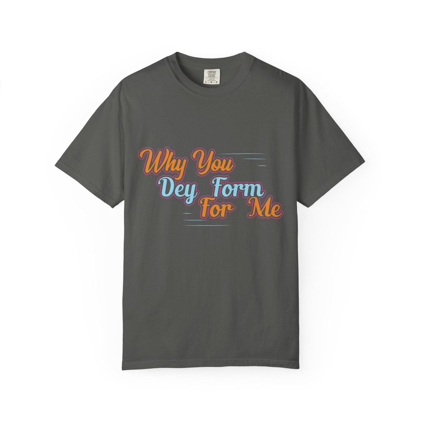 Why you Dey Form for me T-shirt | Comfort Colors 1717 | Slang Thread