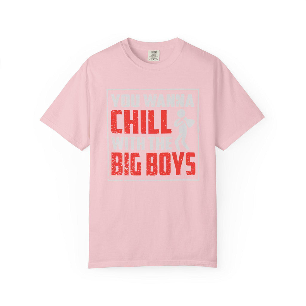 You Wanna Chill With The Big Boys T-shirt | Comfort Colors 1717 | Slang Thread