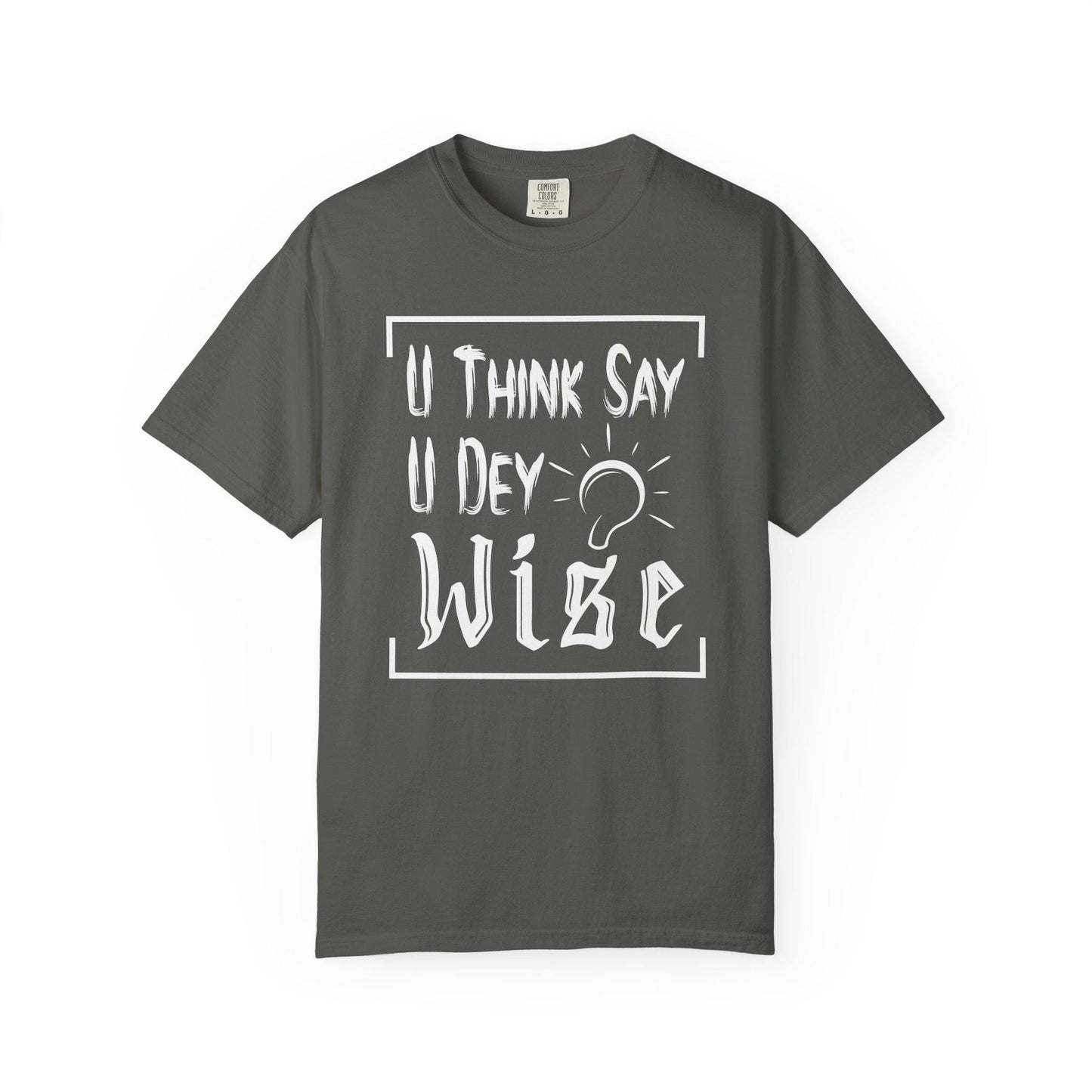 You Think say you Dey Wise T-shirt | Comfort Colors 1717 | Slang Thread