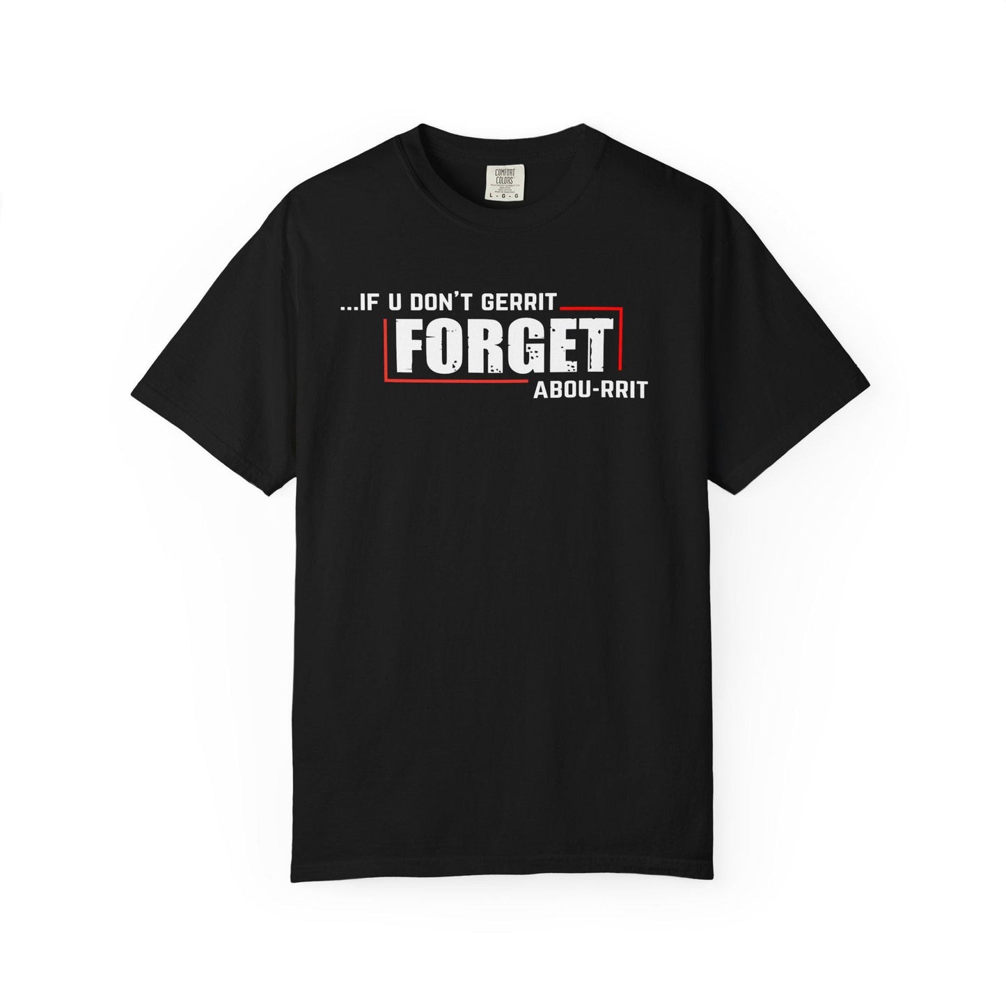 If U Don't Gerrit Forget Abou-Rrit   T-shirt | Comfort Colors 1717 | Slang Thread
