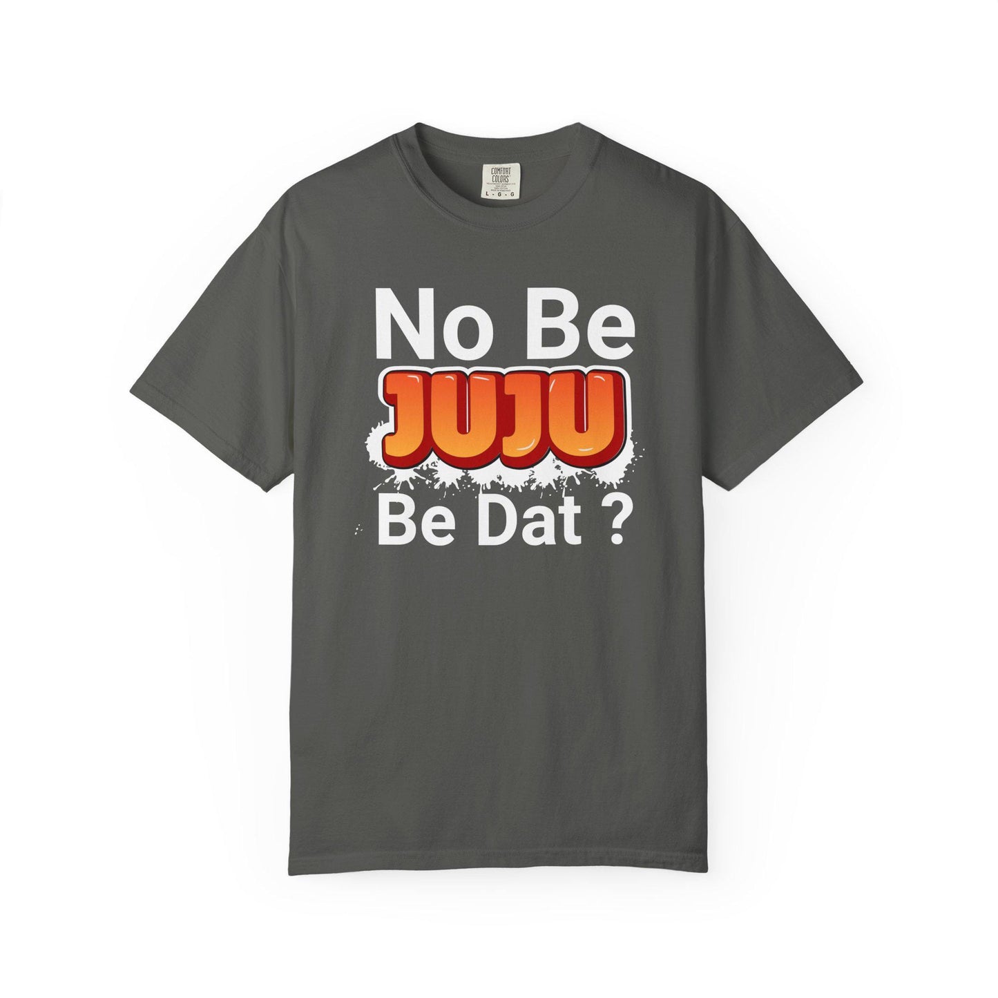 No Be Juju Be Dat? T-shirt | Comfort Colors 1717 | Slang Thread