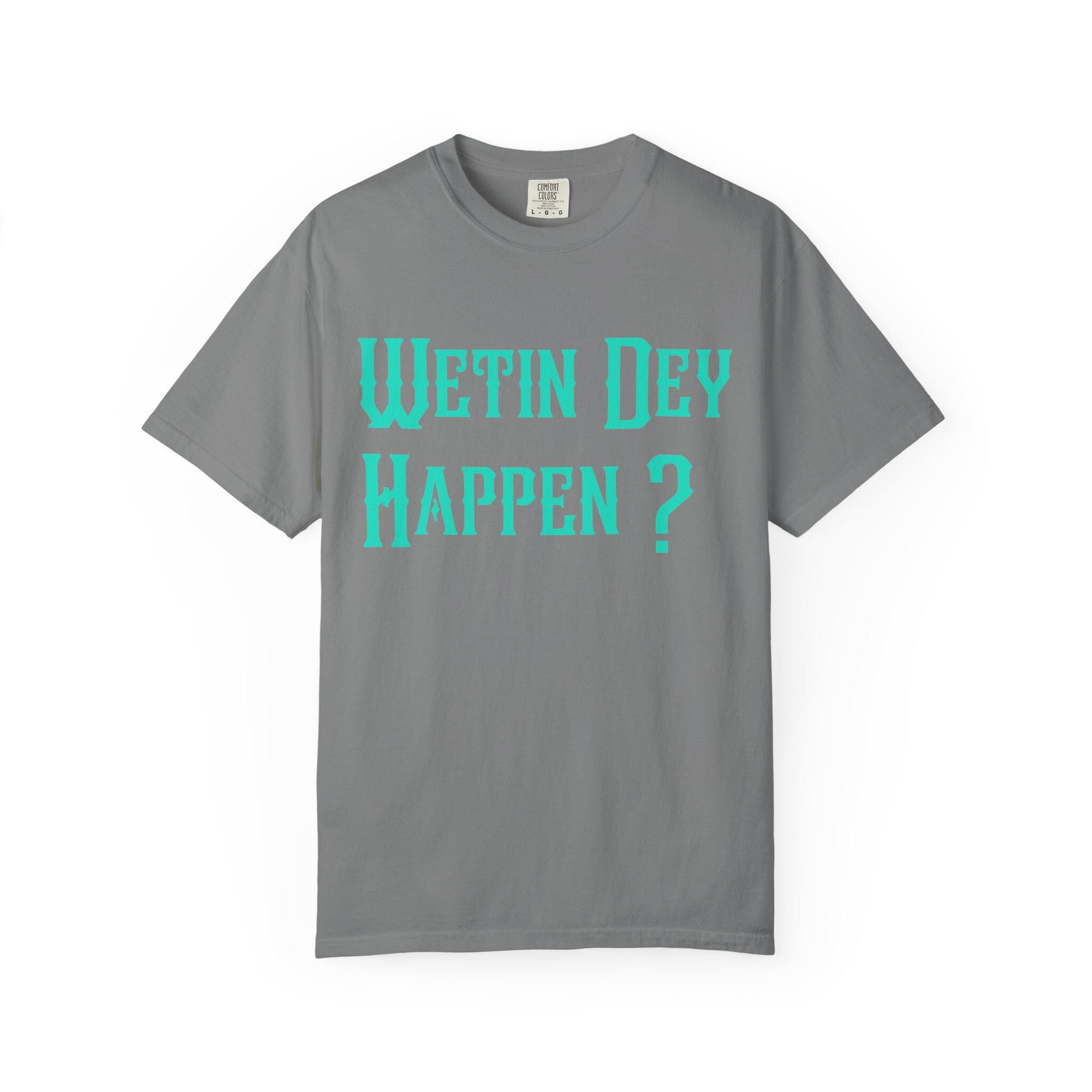 Wetin Dey Happen T-shirt | Comfort Colors 1717 | Slang Thread