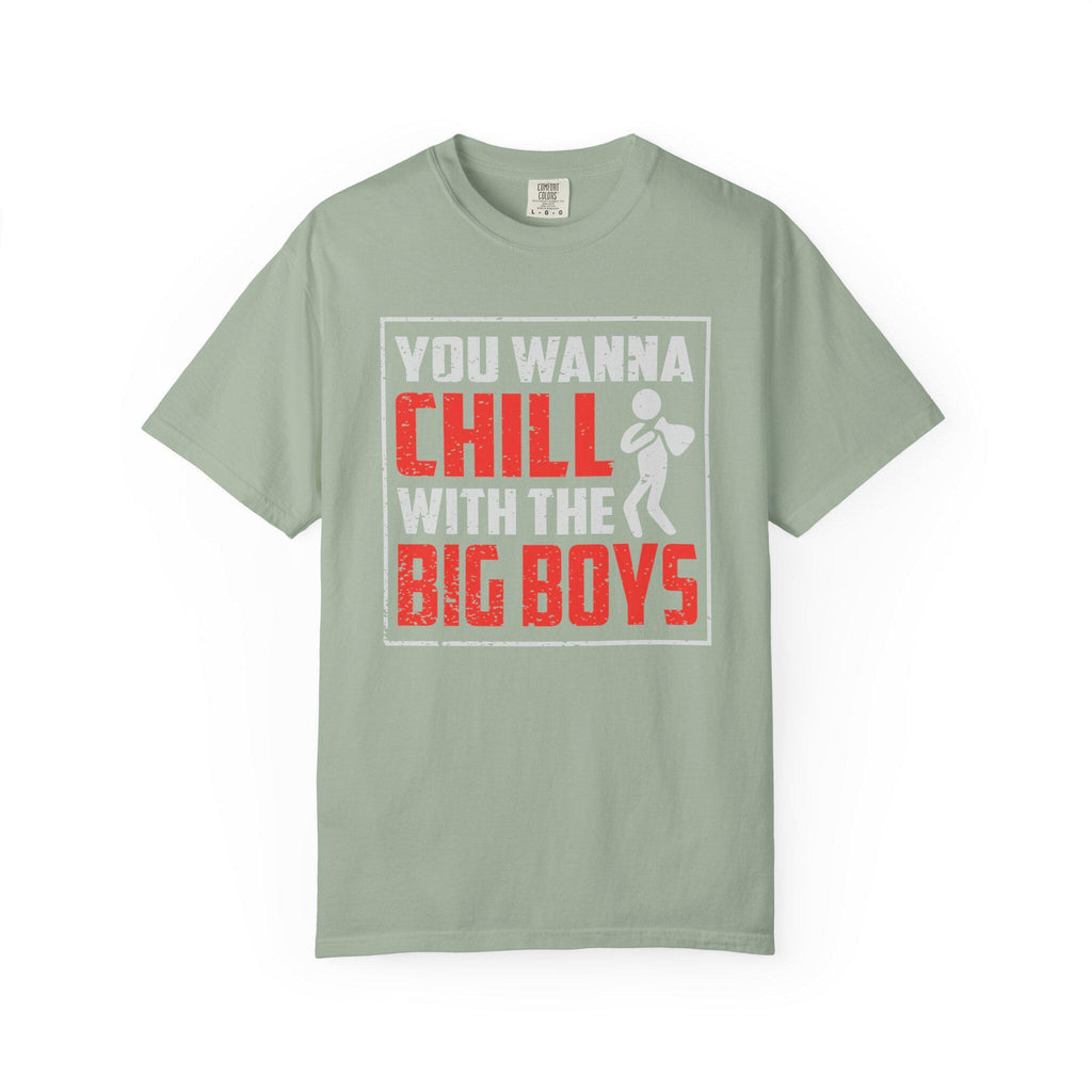 You Wanna Chill With The Big Boys T-shirt | Comfort Colors 1717 | Slang Thread