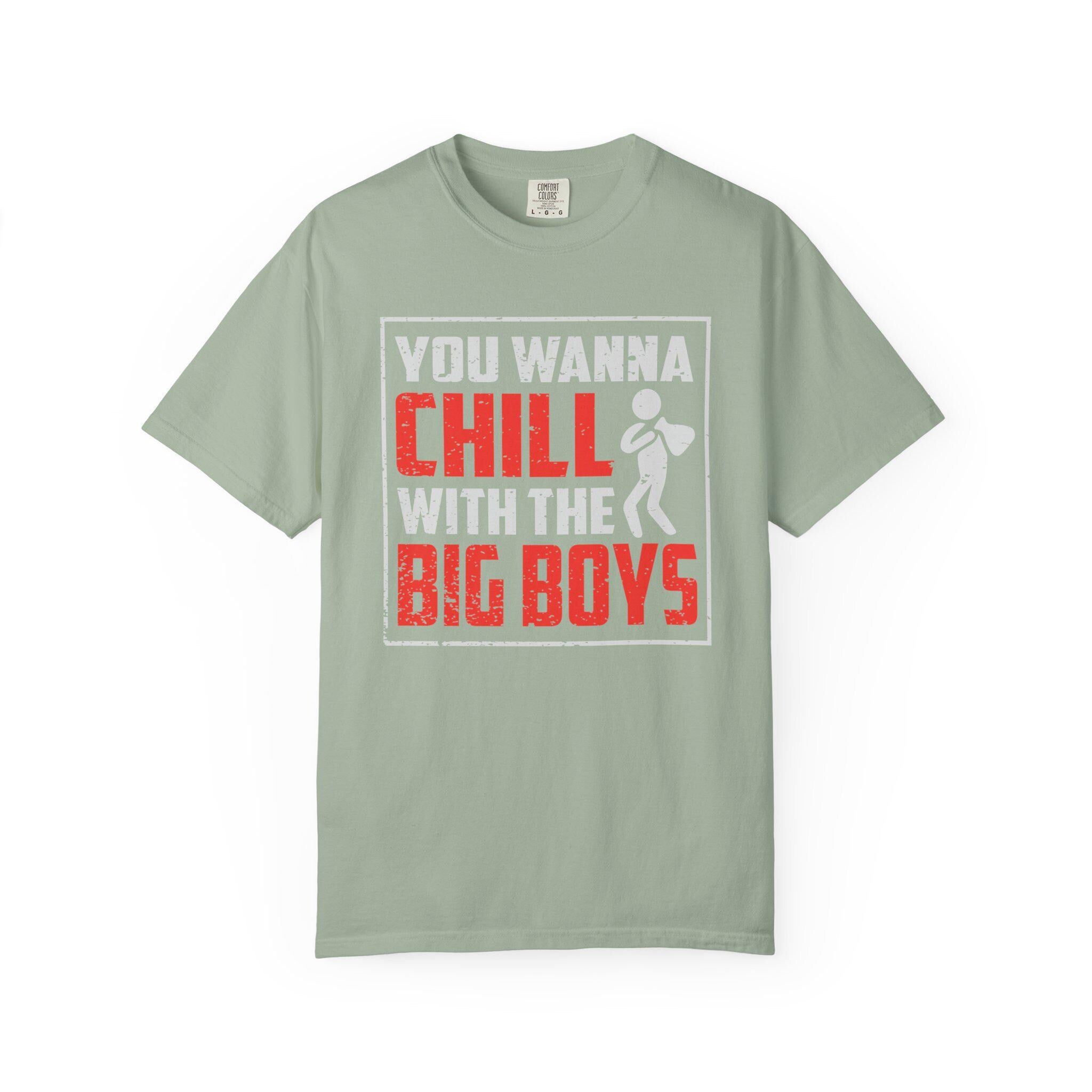 You Wanna Chill With The Big Boys T-shirt | Comfort Colors 1717 | Slang Thread