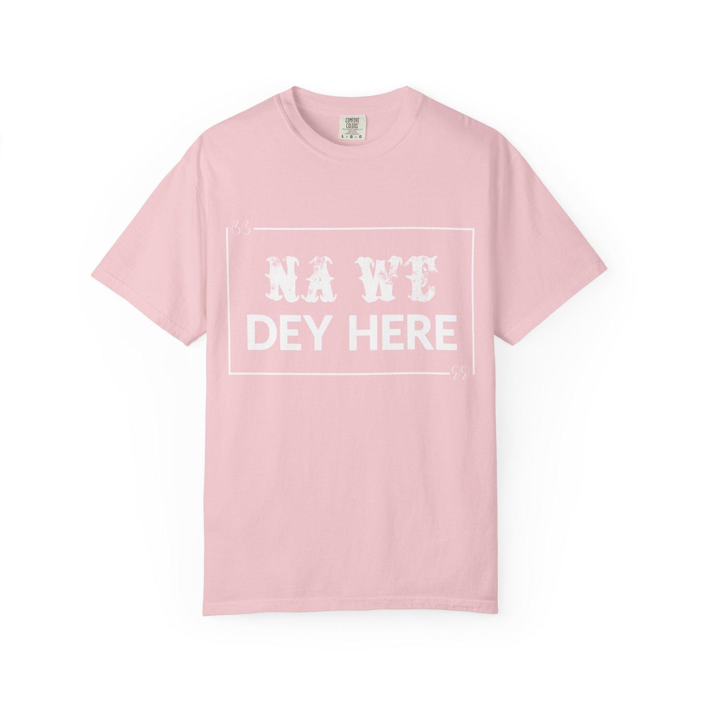 Na We Dey Here T-shirt | Comfort Colors 1717 | Slang Thread