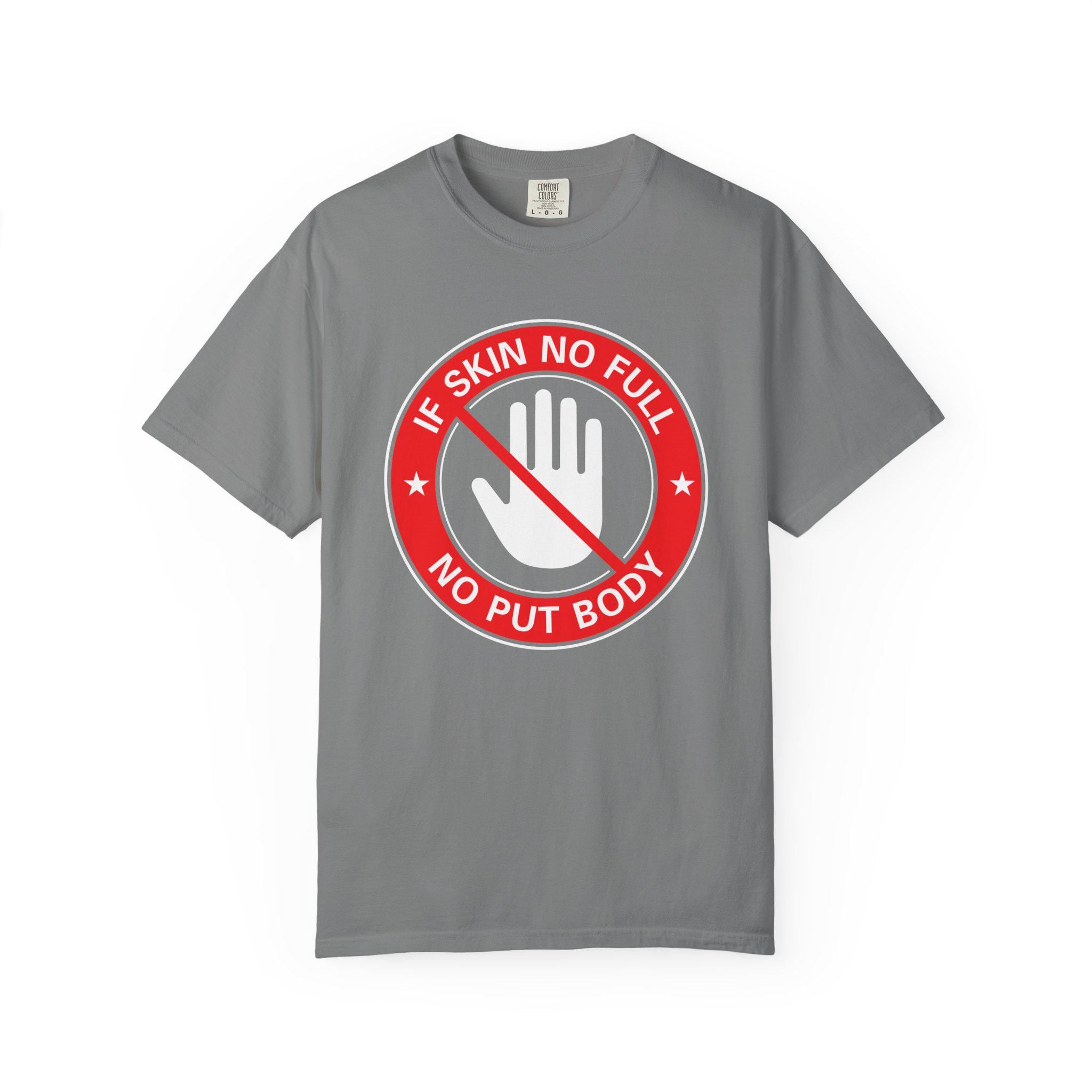 If Skin No Full, No put Body T-shirt | Comfort Colors 1717 | Slang Thread