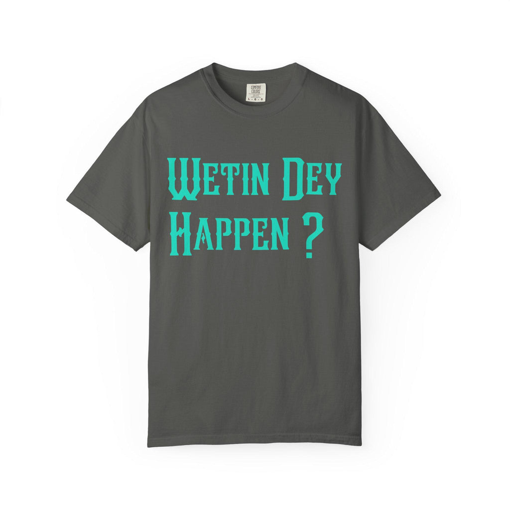 Wetin Dey Happen T-shirt | Comfort Colors 1717 | Slang Thread