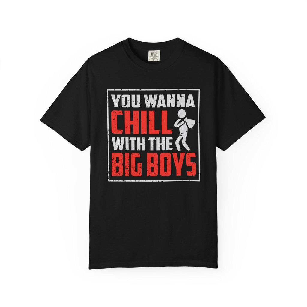 You Wanna Chill With The Big Boys T-shirt | Comfort Colors 1717 | Slang Thread