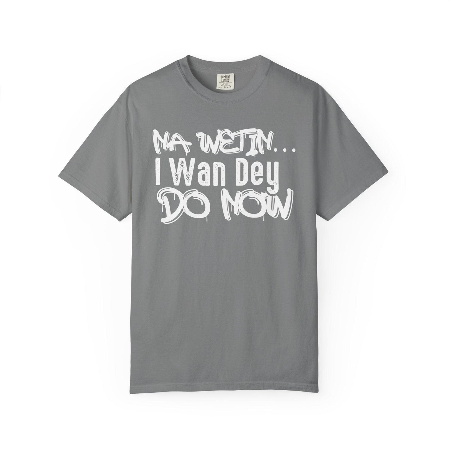 NA Wetin... I Wan Dey Do Now T-shirt | Comfort Colors 1717 | Slang Thread