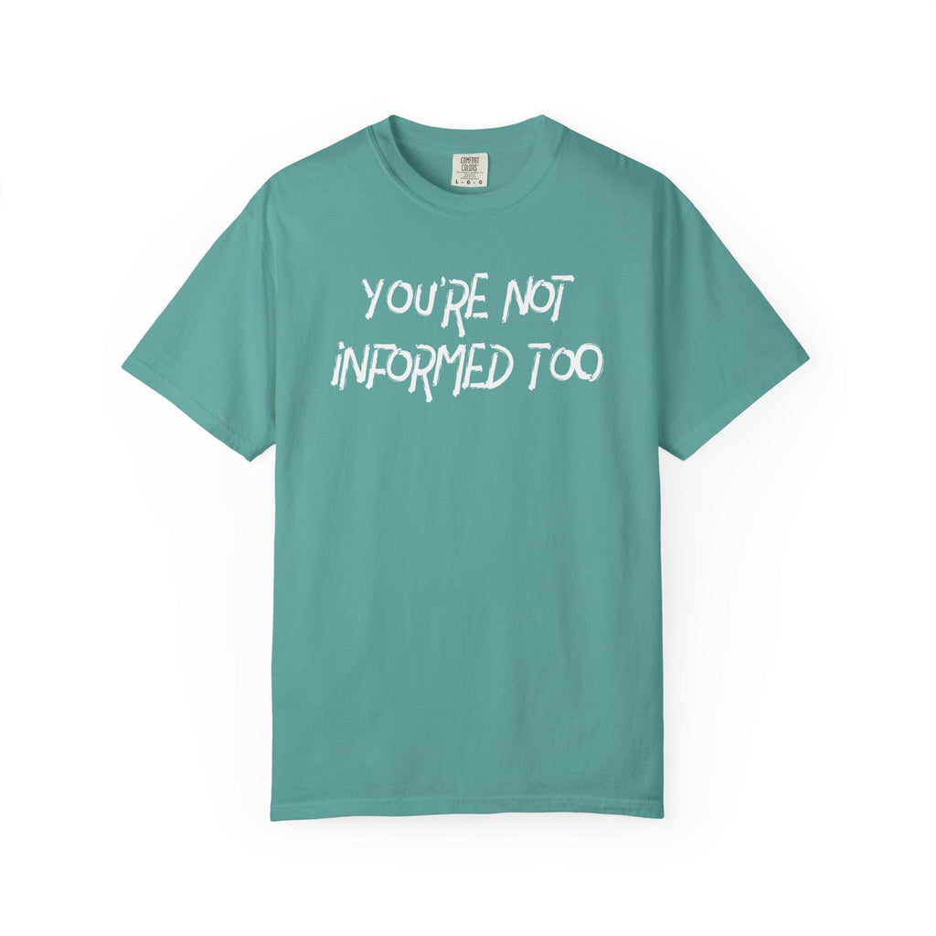 You are not informed too T-shirt | Comfort Colors 1717 | Slang Thread