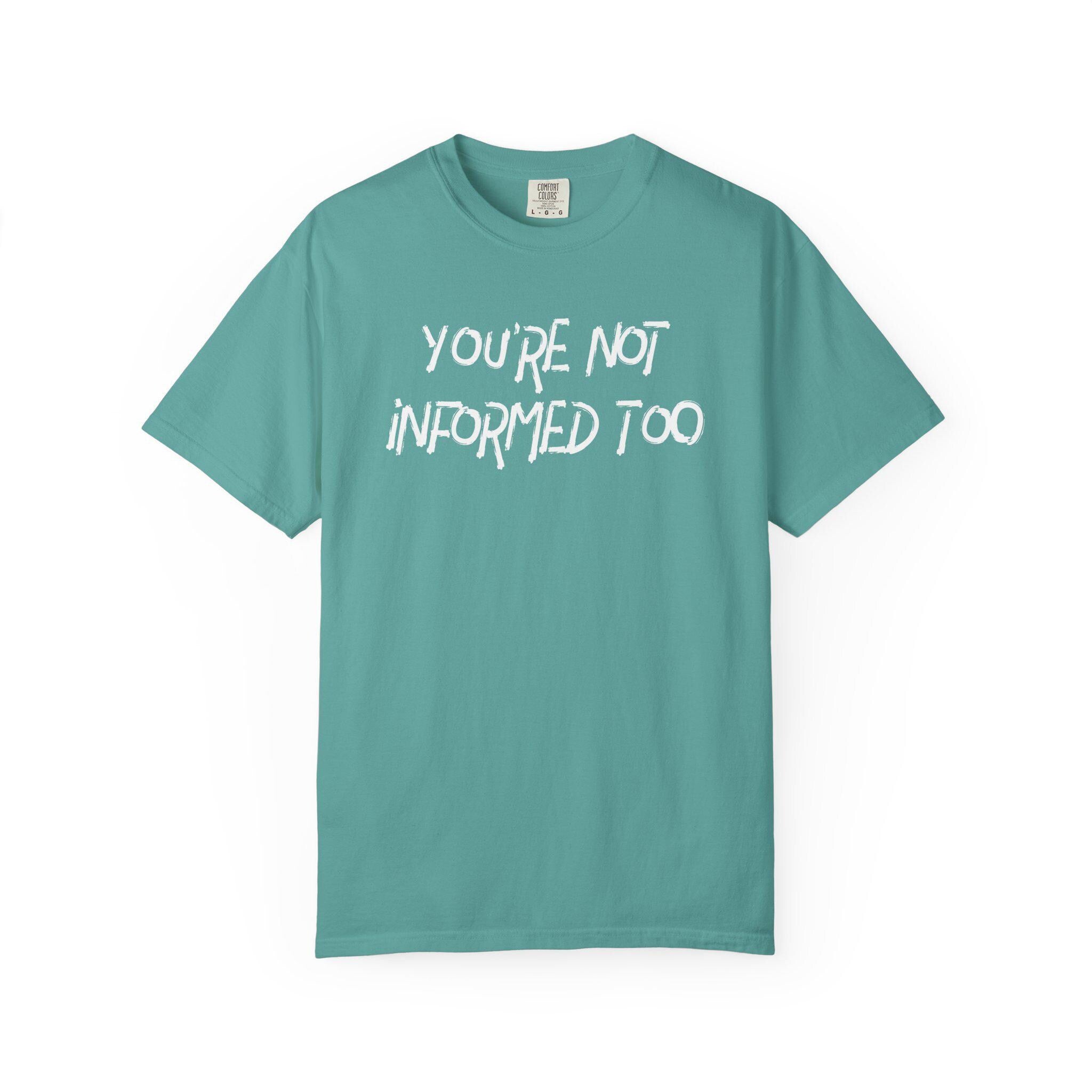 You are not informed too T-shirt | Comfort Colors 1717 | Slang Thread