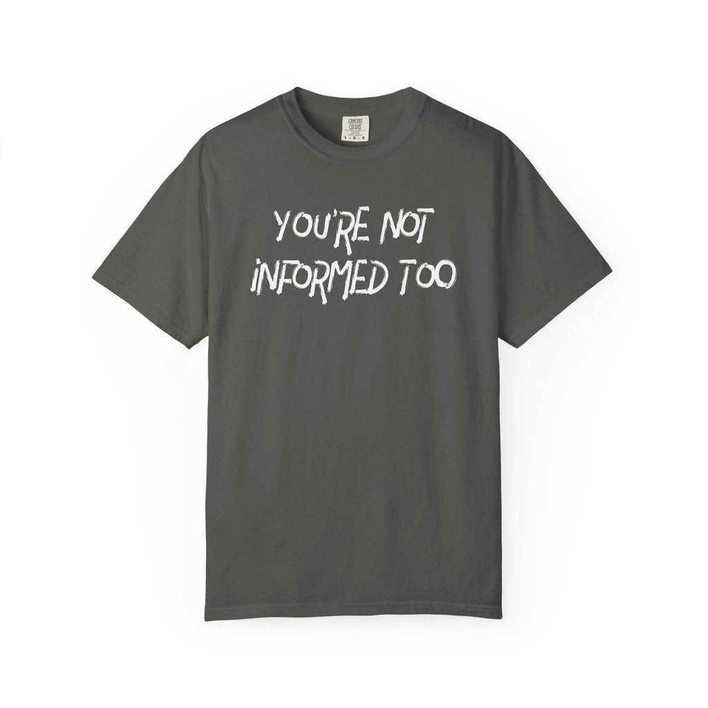 You are not informed too T-shirt | Comfort Colors 1717 | Slang Thread
