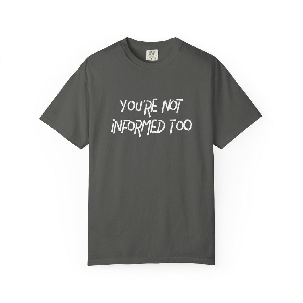 You are not informed too T-shirt | Comfort Colors 1717 | Slang Thread