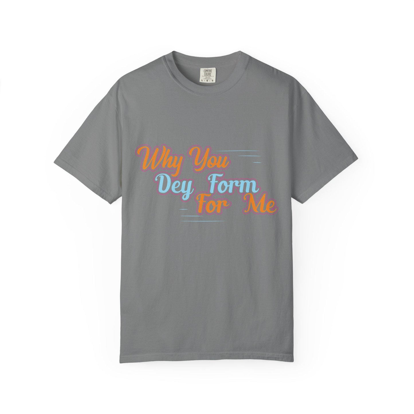 Why you Dey Form for me T-shirt | Comfort Colors 1717 | Slang Thread