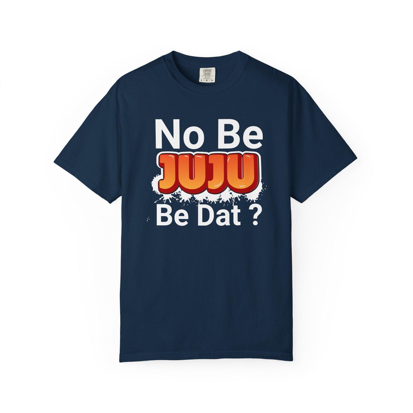 No Be Juju Be Dat? T-shirt | Comfort Colors 1717 | Slang Thread