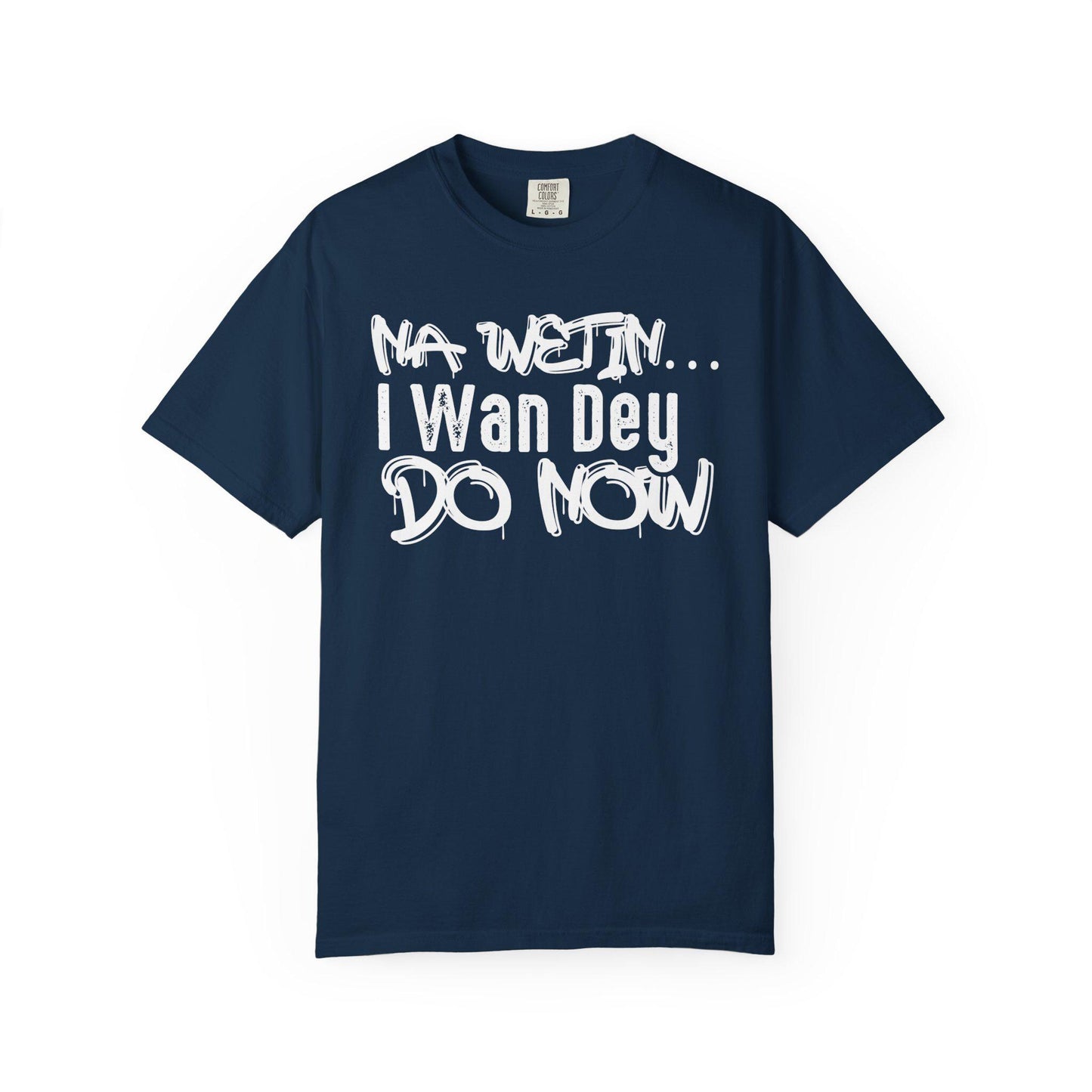 NA Wetin... I Wan Dey Do Now T-shirt | Comfort Colors 1717 | Slang Thread