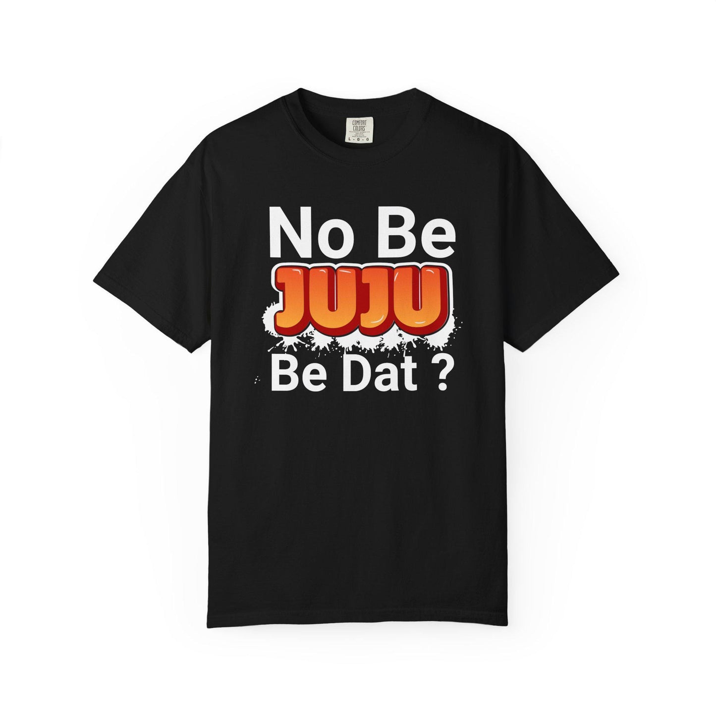 No Be Juju Be Dat? T-shirt | Comfort Colors 1717 | Slang Thread