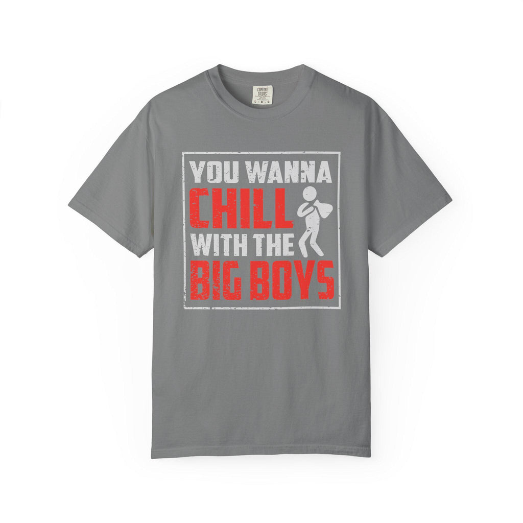 You Wanna Chill With The Big Boys T-shirt | Comfort Colors 1717 | Slang Thread