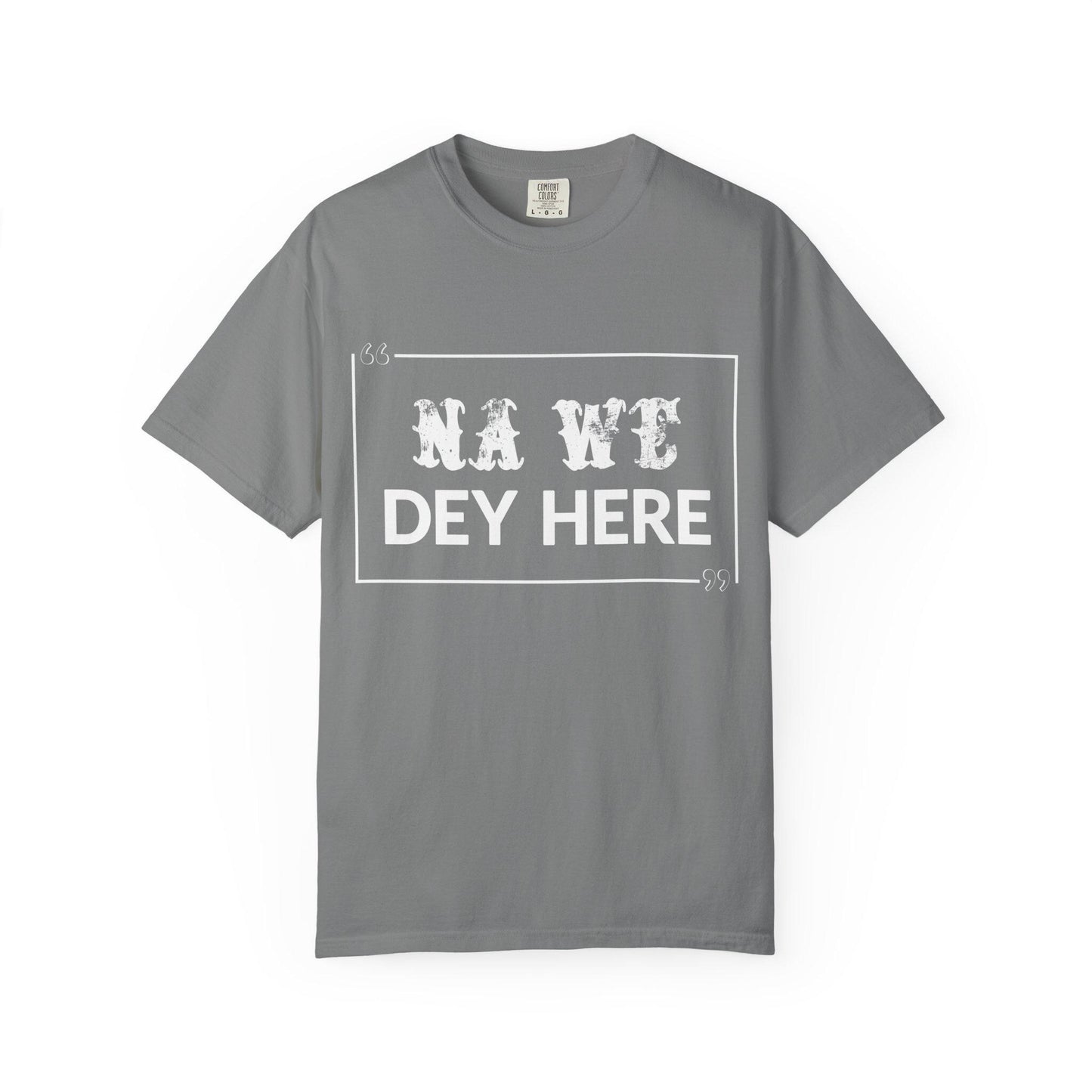 Na We Dey Here T-shirt | Comfort Colors 1717 | Slang Thread