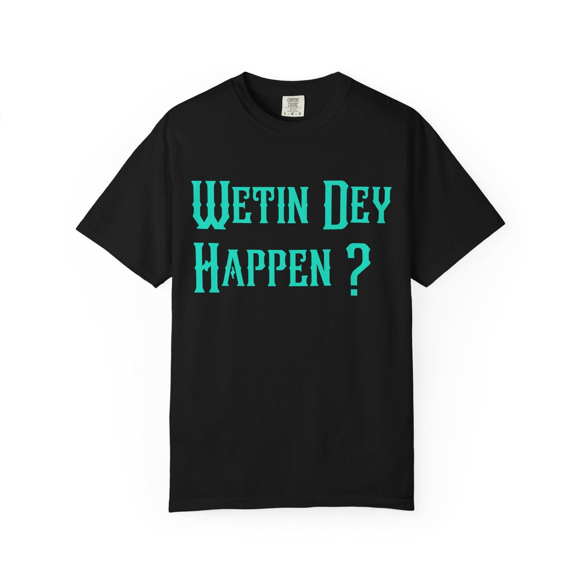 Wetin Dey Happen T-shirt | Comfort Colors 1717 | Slang Thread