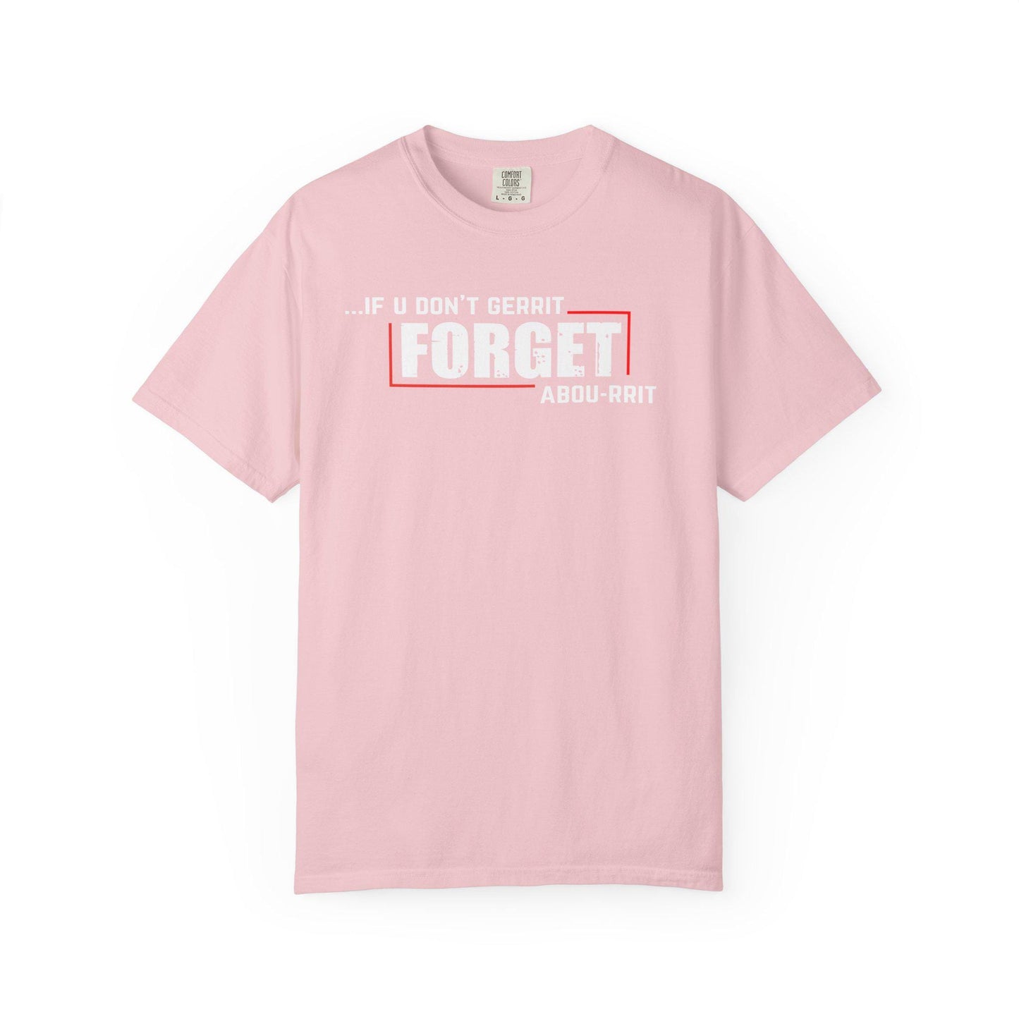 If U Don't Gerrit Forget Abou-Rrit   T-shirt | Comfort Colors 1717 | Slang Thread