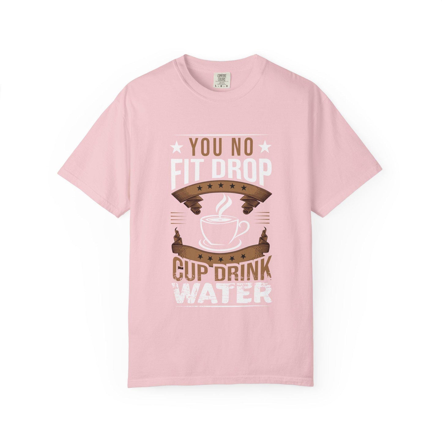 You No Fit Drop Cup Drink Water T-shirt | Comfort Colors 1717 | Slang Thread