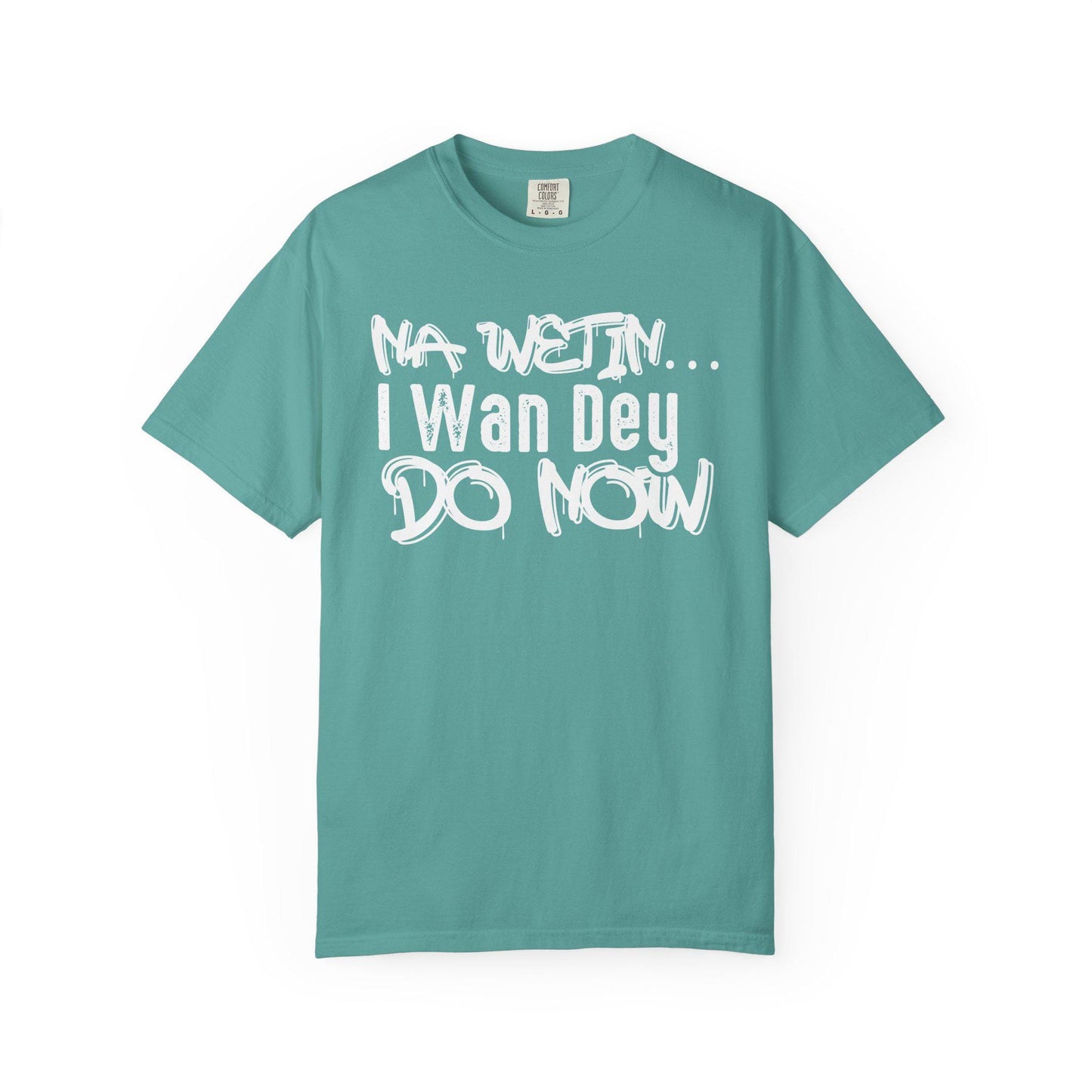 NA Wetin... I Wan Dey Do Now T-shirt | Comfort Colors 1717 | Slang Thread