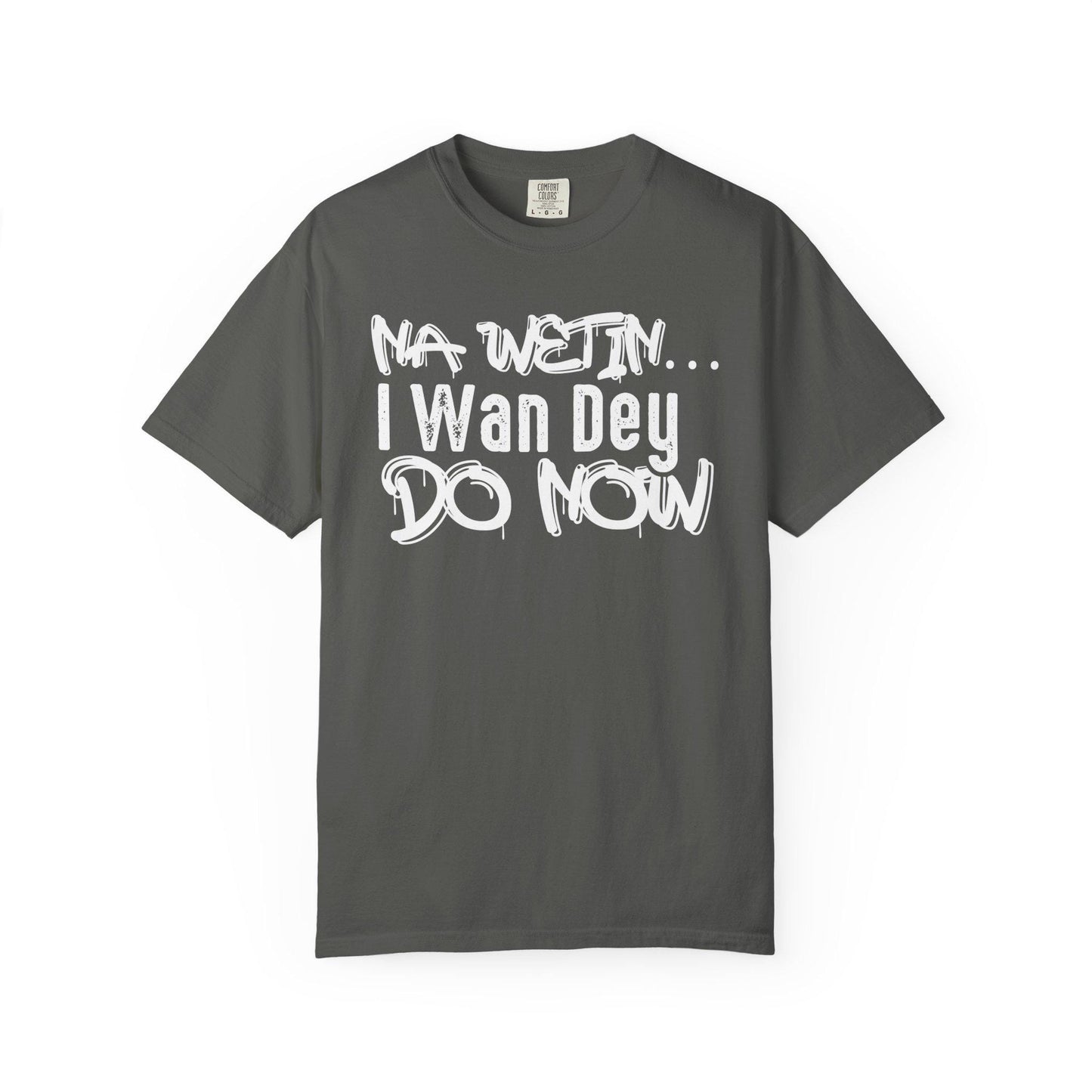 NA Wetin... I Wan Dey Do Now T-shirt | Comfort Colors 1717 | Slang Thread