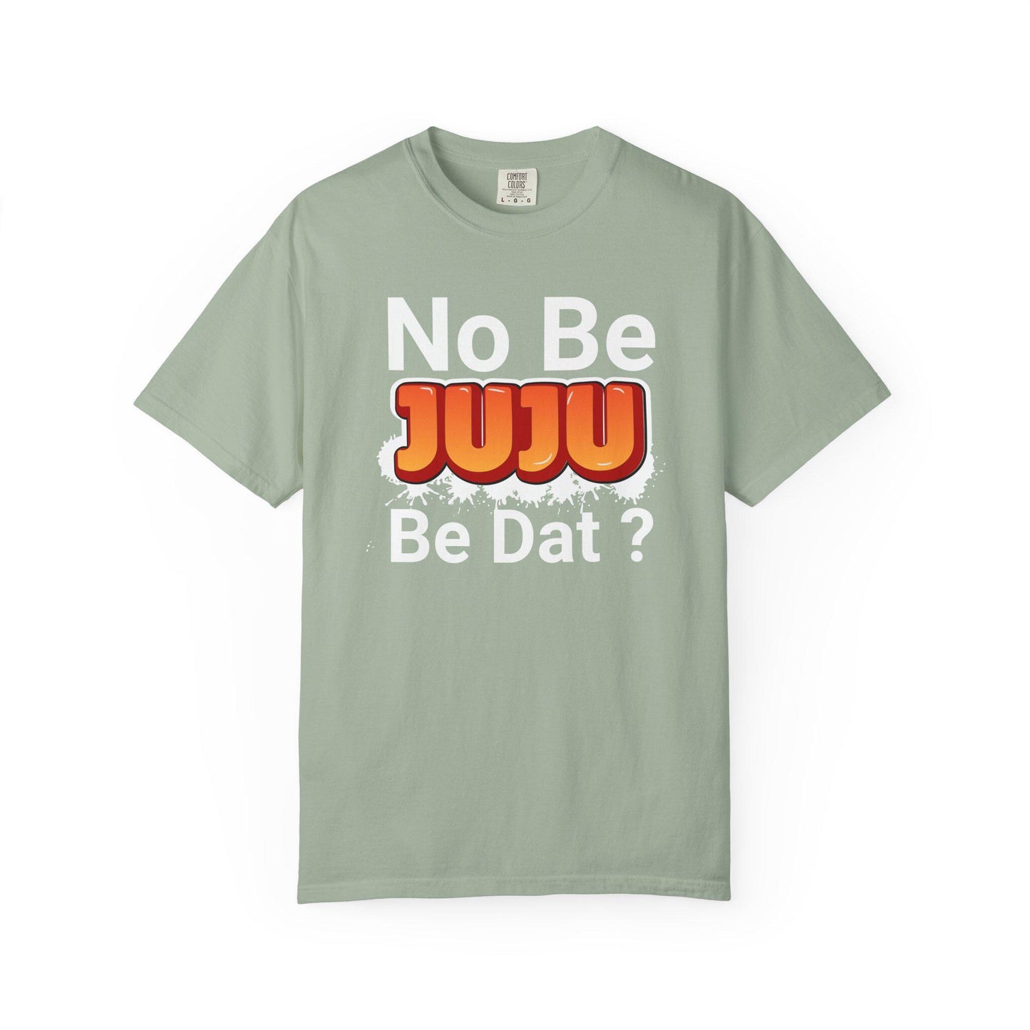 No Be Juju Be Dat? T-shirt | Comfort Colors 1717 | Slang Thread