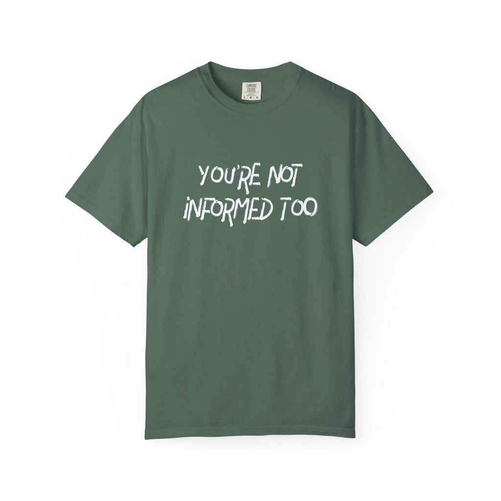 You are not informed too T-shirt | Comfort Colors 1717 | Slang Thread