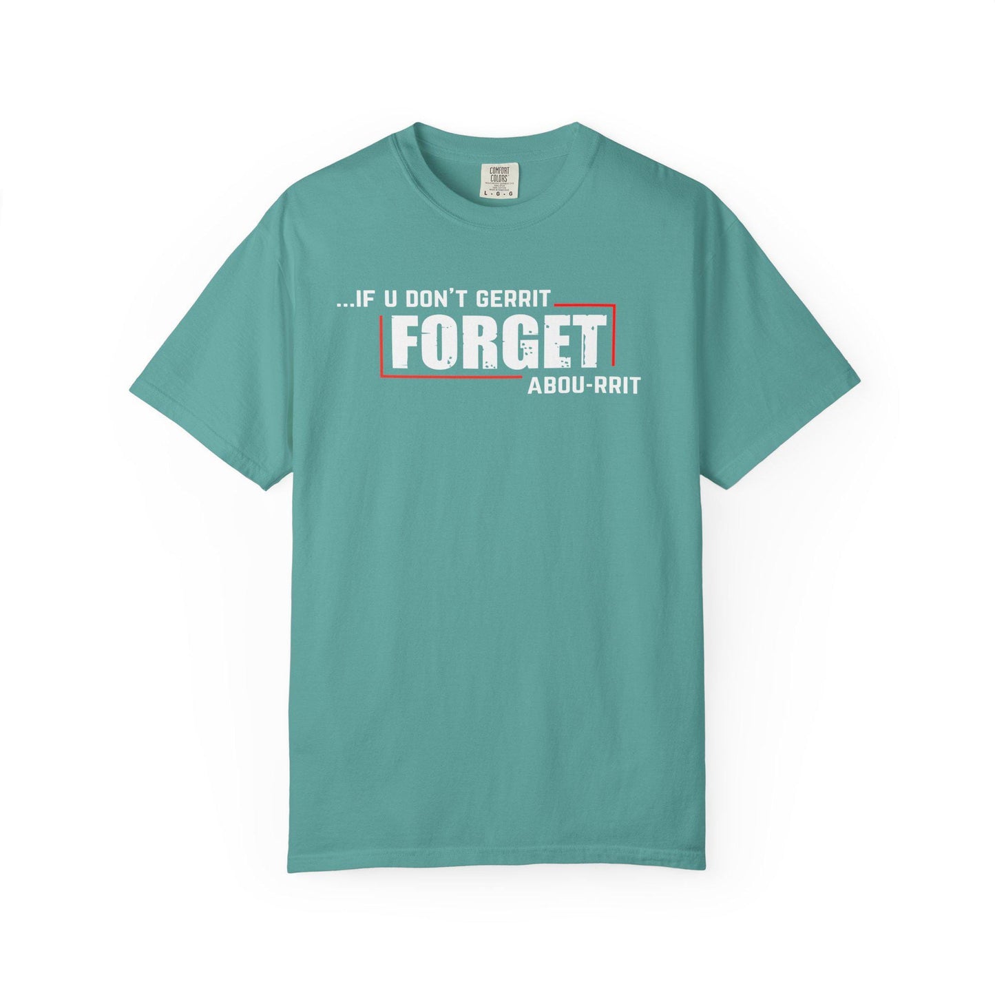 If U Don't Gerrit Forget Abou-Rrit   T-shirt | Comfort Colors 1717 | Slang Thread