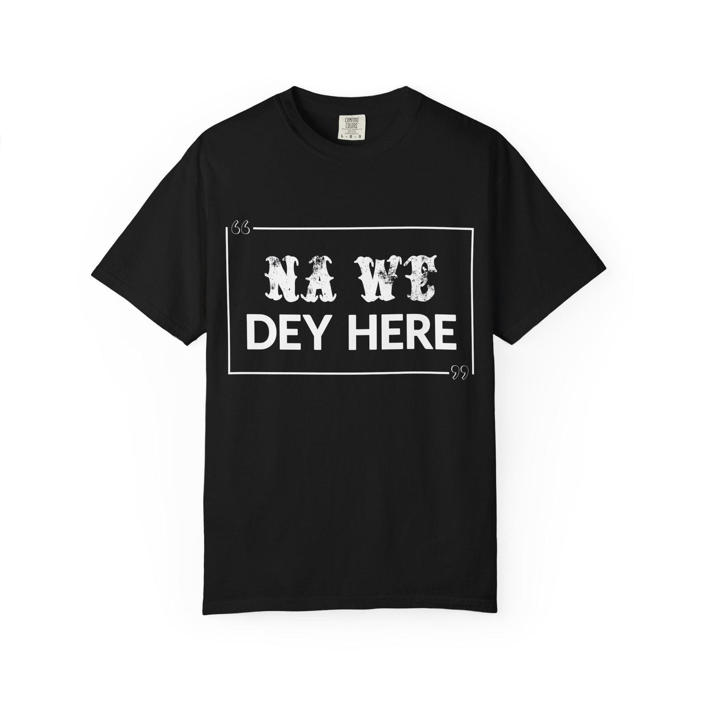 Na We Dey Here T-shirt | Comfort Colors 1717 | Slang Thread
