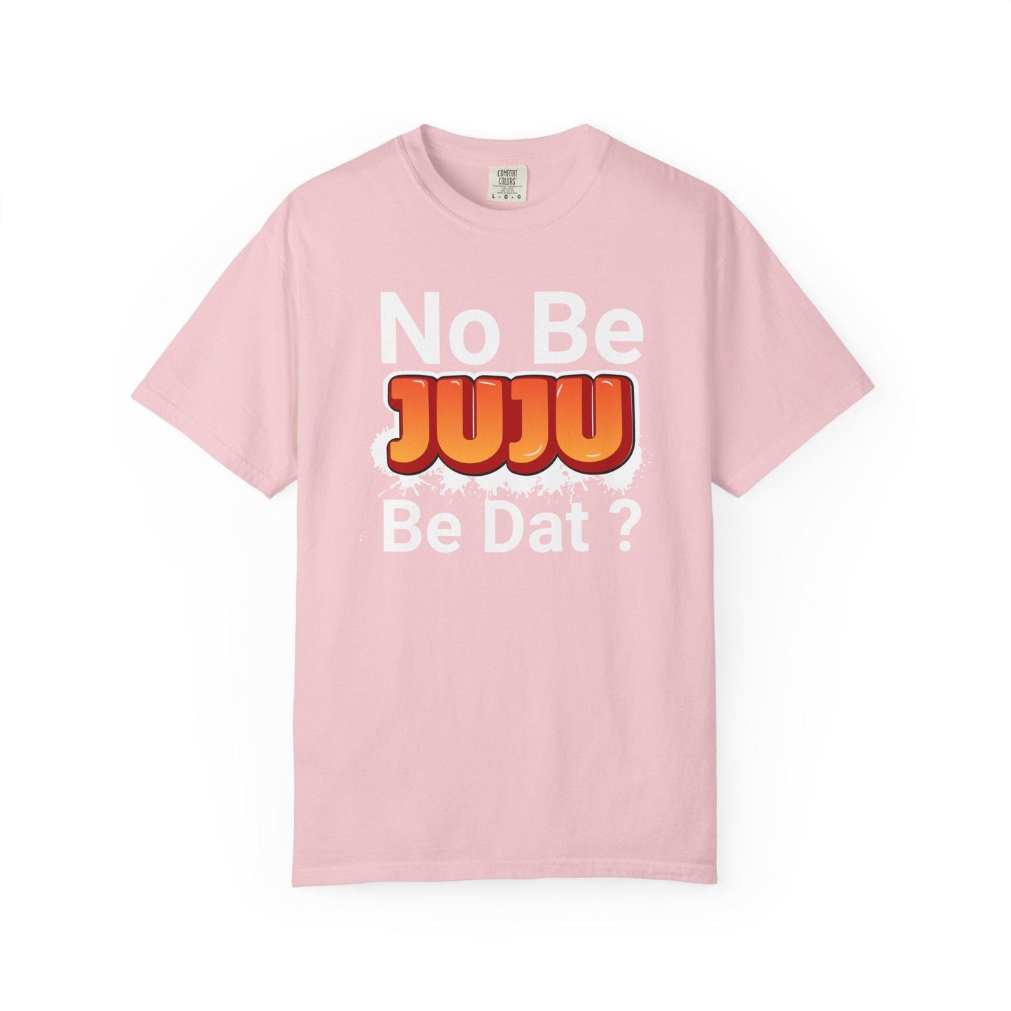 No Be Juju Be Dat? T-shirt | Comfort Colors 1717 | Slang Thread