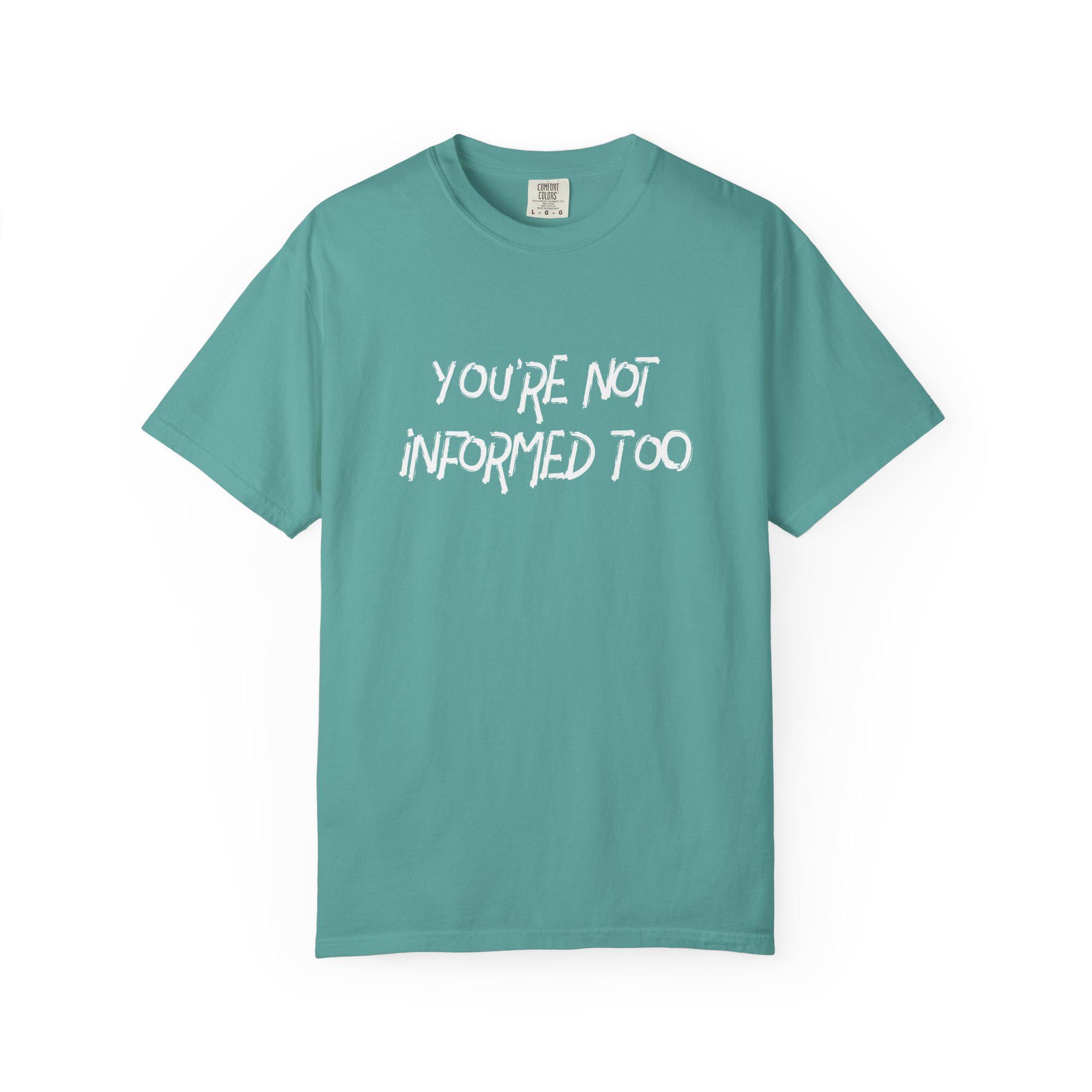 You are not informed too T-shirt | Comfort Colors 1717 | Slang Thread