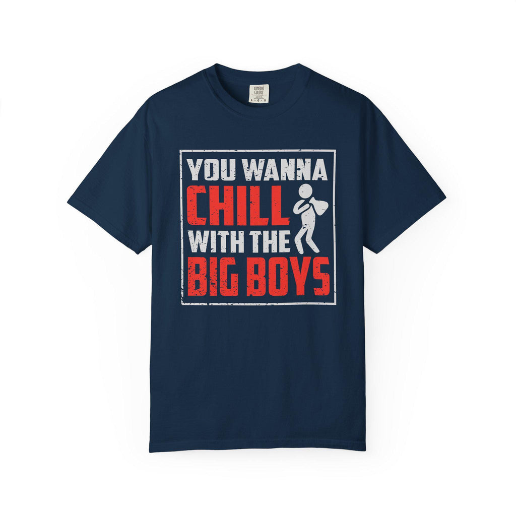 You Wanna Chill With The Big Boys T-shirt | Comfort Colors 1717 | Slang Thread