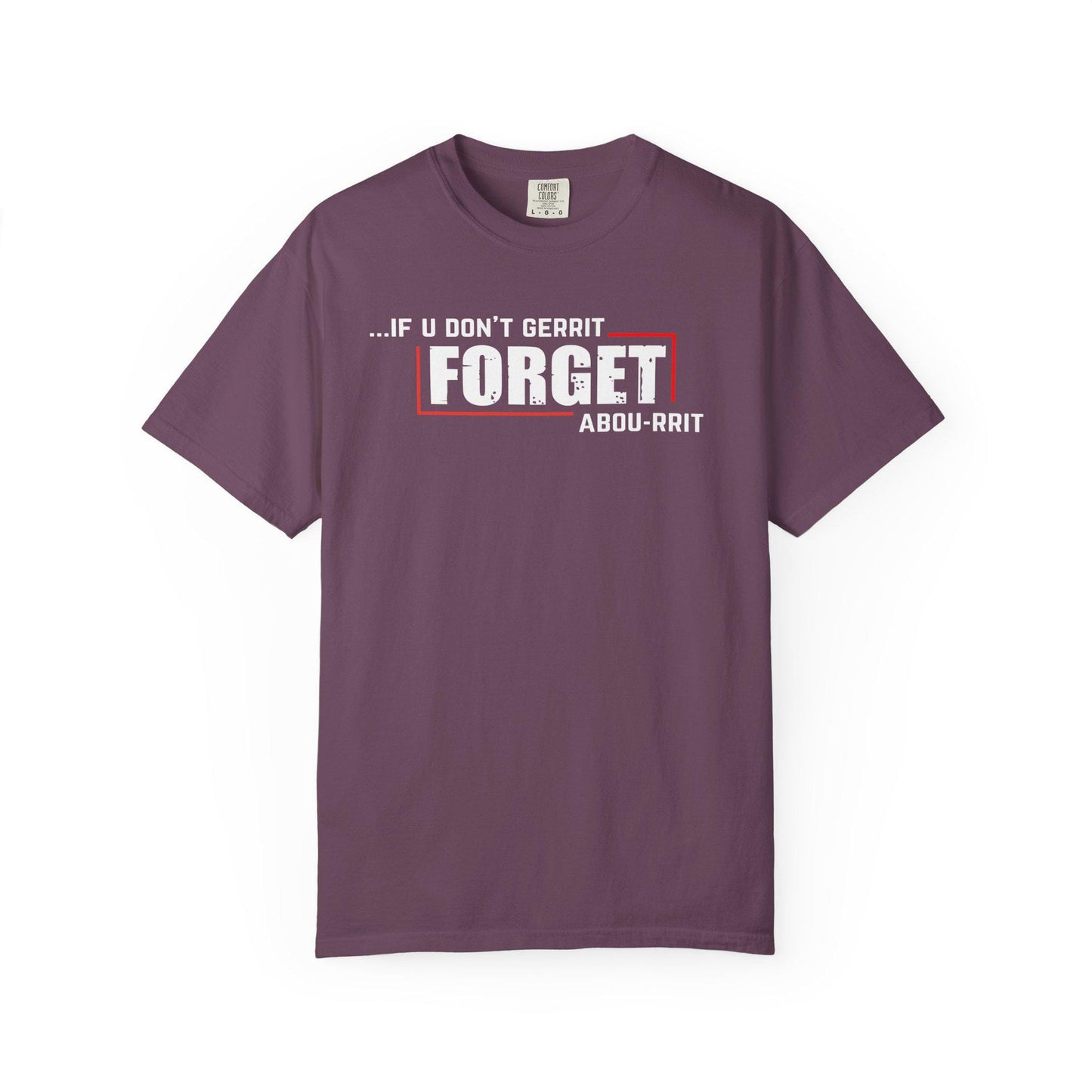 If U Don't Gerrit Forget Abou-Rrit   T-shirt | Comfort Colors 1717 | Slang Thread