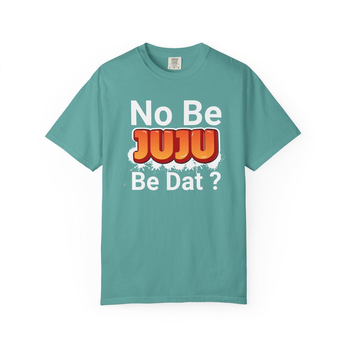 No Be Juju Be Dat? T-shirt | Comfort Colors 1717 | Slang Thread