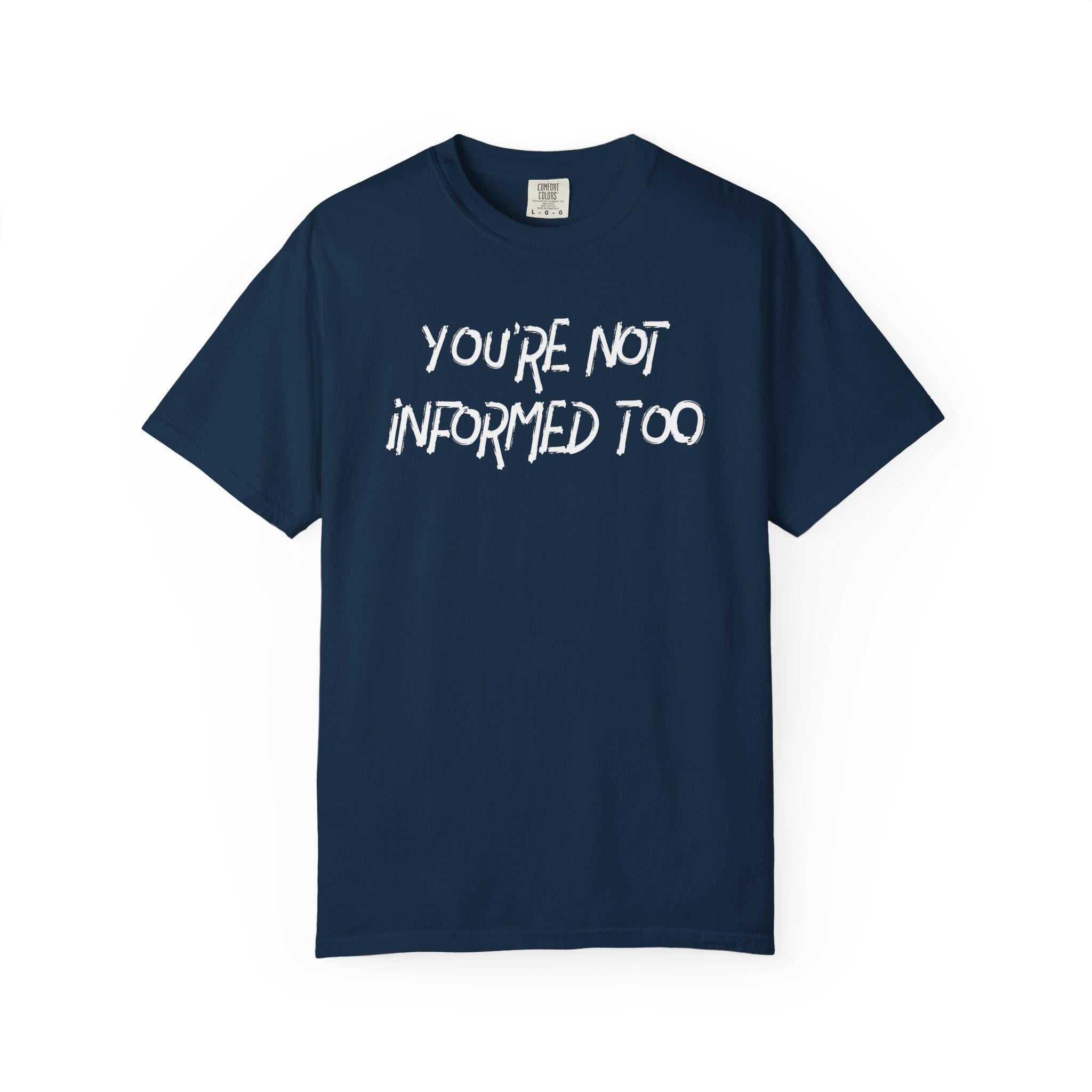 You are not informed too T-shirt | Comfort Colors 1717 | Slang Thread