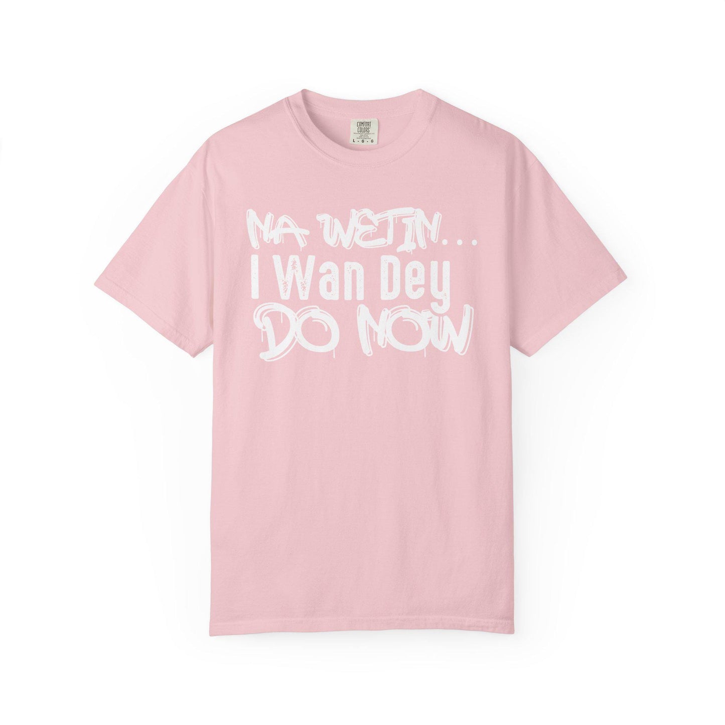NA Wetin... I Wan Dey Do Now T-shirt | Comfort Colors 1717 | Slang Thread