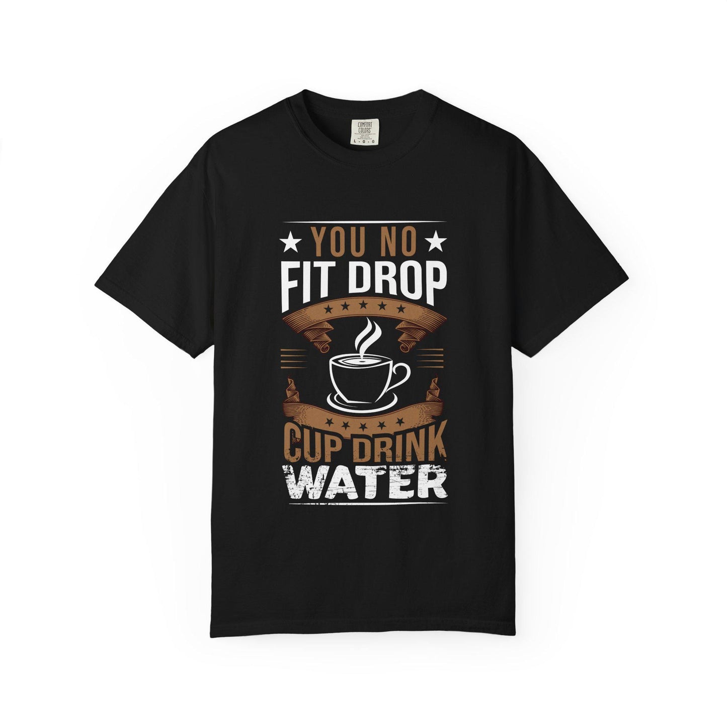 You No Fit Drop Cup Drink Water T-shirt | Comfort Colors 1717 | Slang Thread