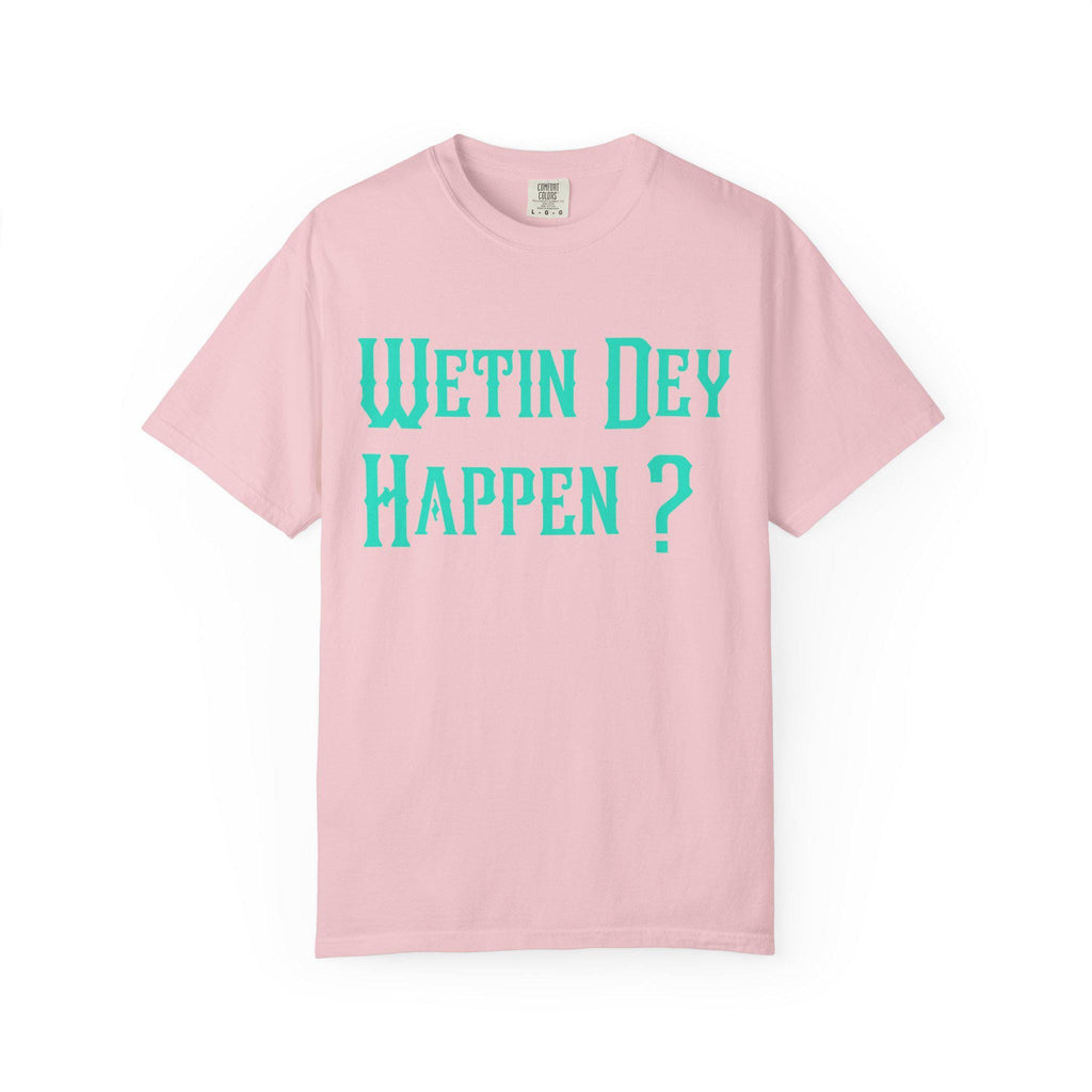 Wetin Dey Happen T-shirt | Comfort Colors 1717 | Slang Thread