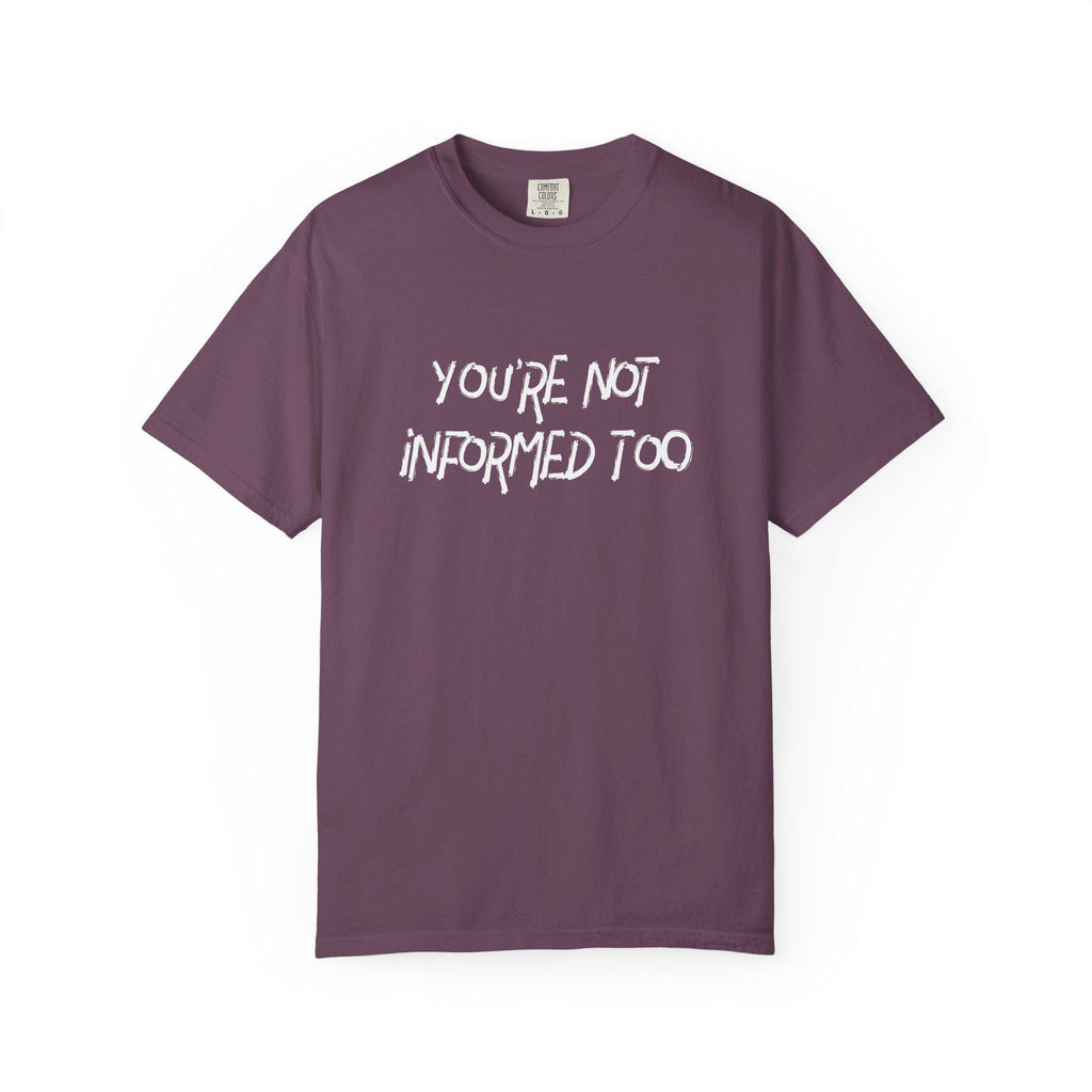 You are not informed too T-shirt | Comfort Colors 1717 | Slang Thread