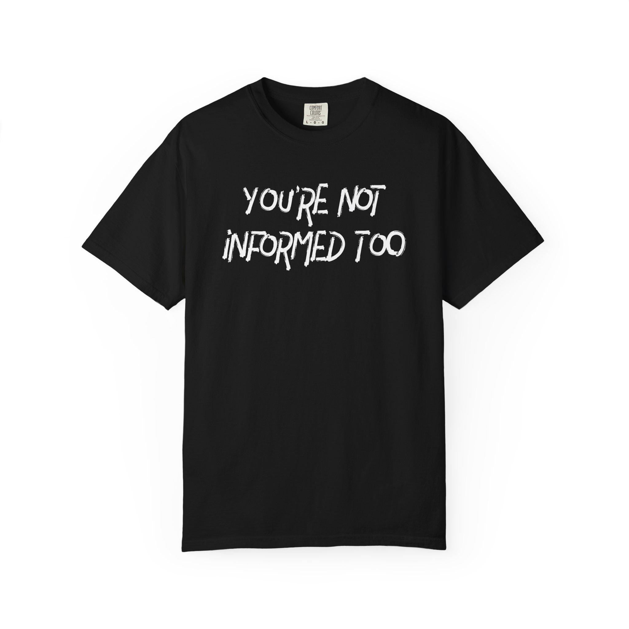 You are not informed too T-shirt | Comfort Colors 1717 | Slang Thread