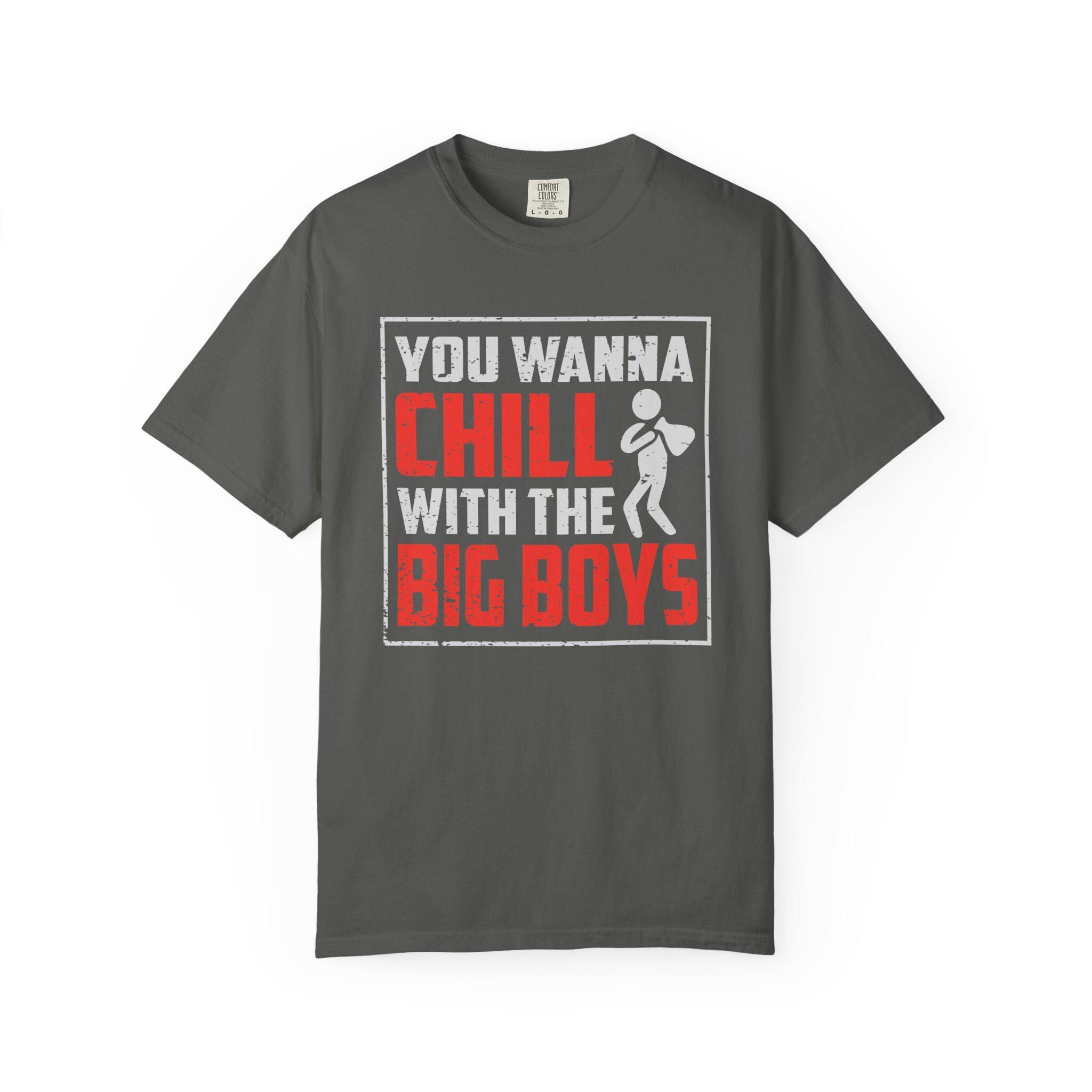 You Wanna Chill With The Big Boys T-shirt | Comfort Colors 1717 | Slang Thread