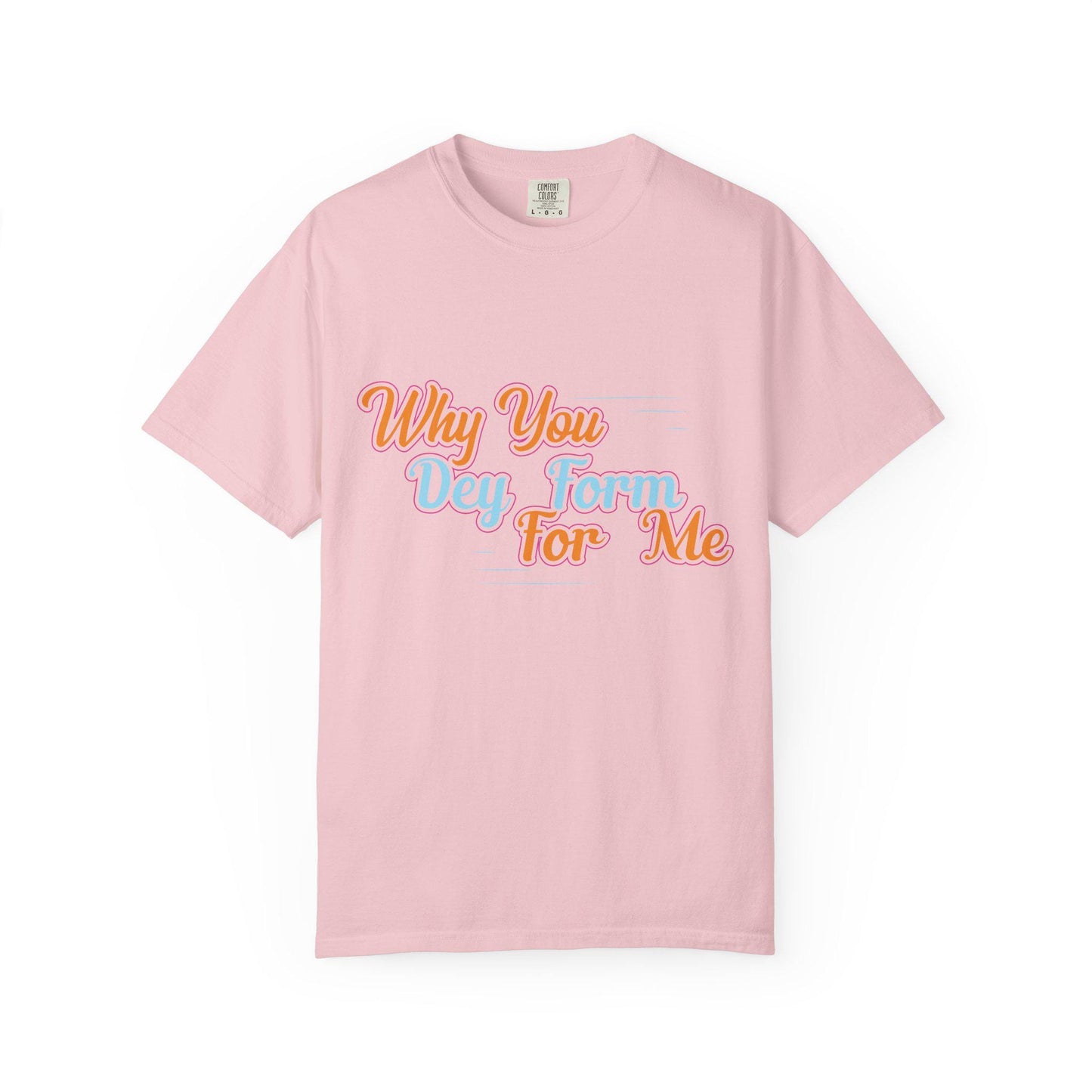 Why you Dey Form for me T-shirt | Comfort Colors 1717 | Slang Thread