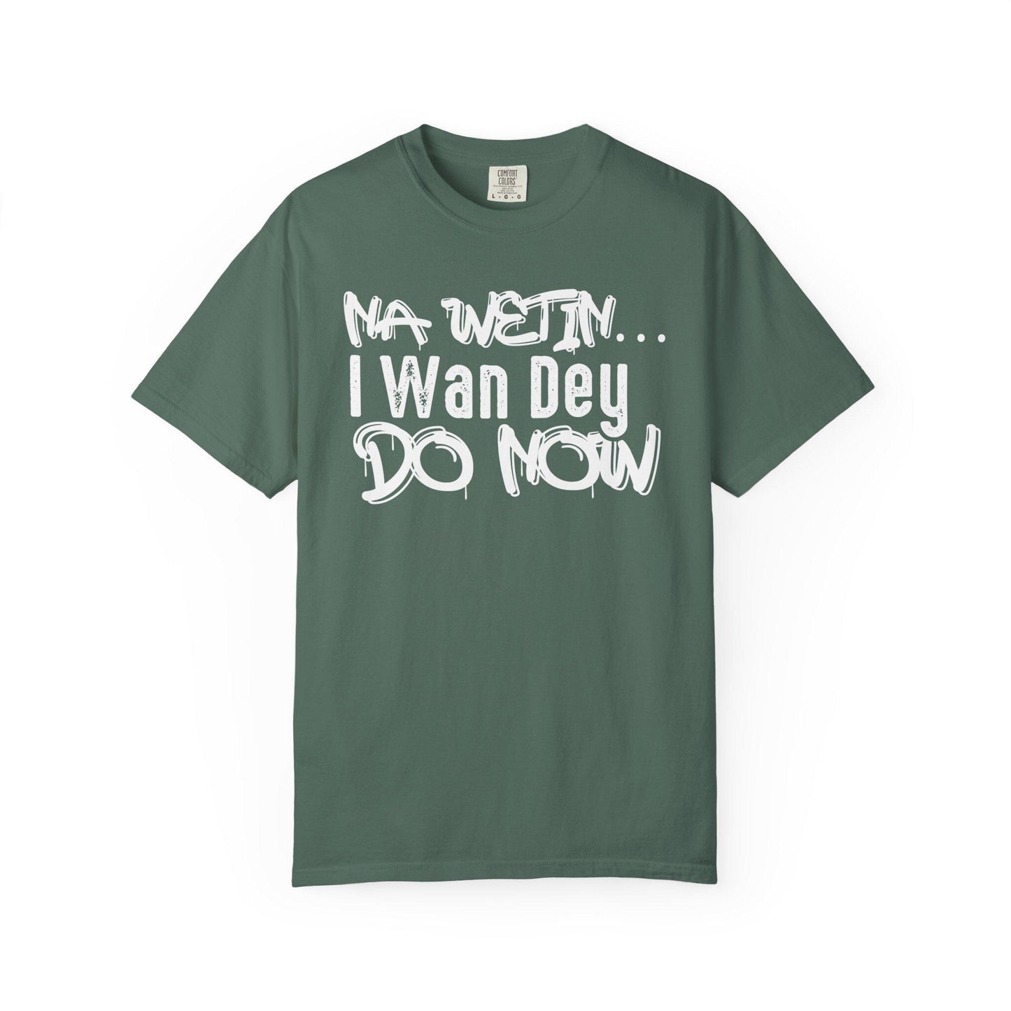 NA Wetin... I Wan Dey Do Now T-shirt | Comfort Colors 1717 | Slang Thread