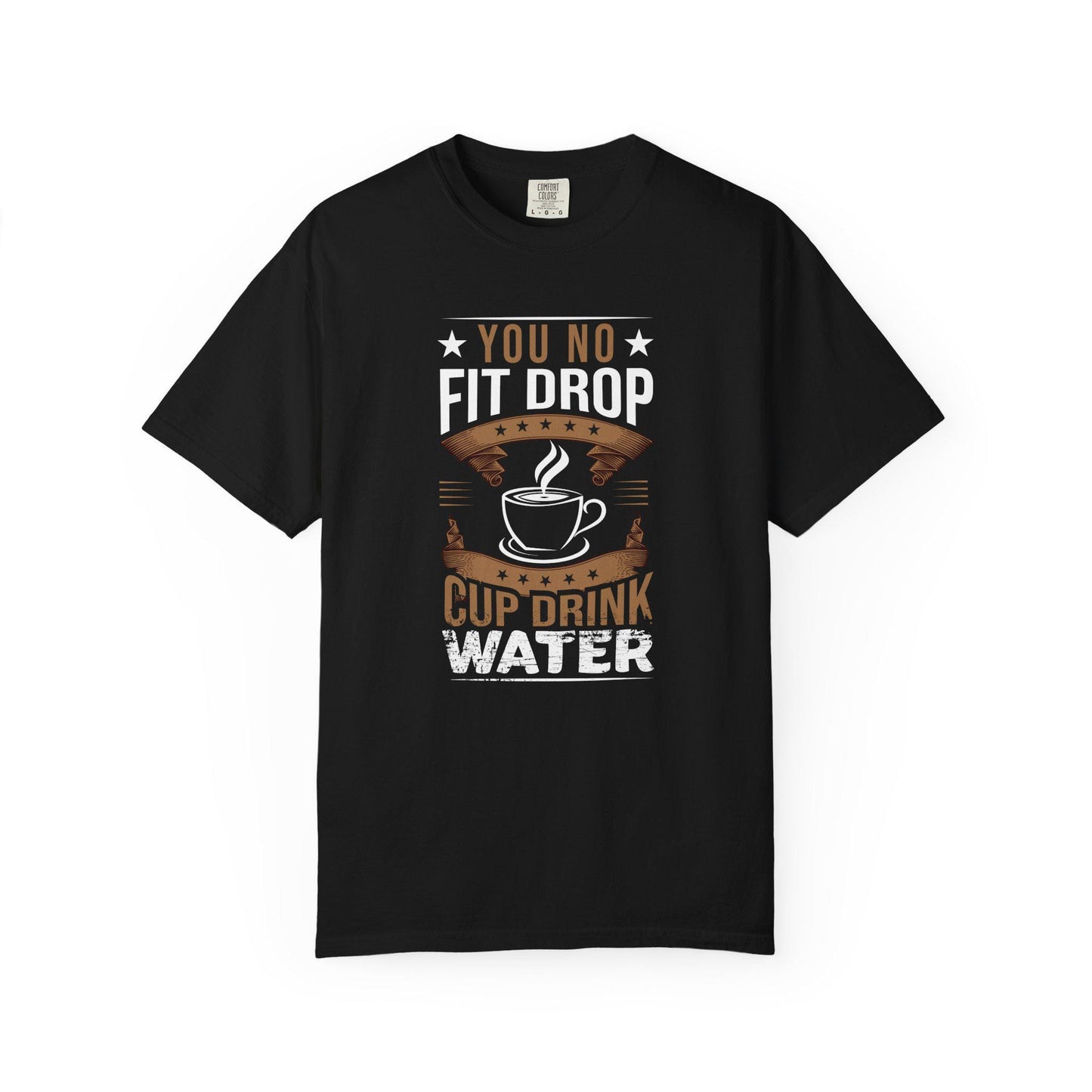 You No Fit Drop Cup Drink Water T-shirt | Comfort Colors 1717 | Slang Thread
