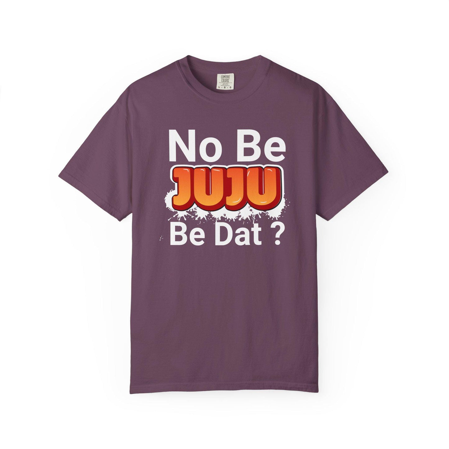 No Be Juju Be Dat? T-shirt | Comfort Colors 1717 | Slang Thread